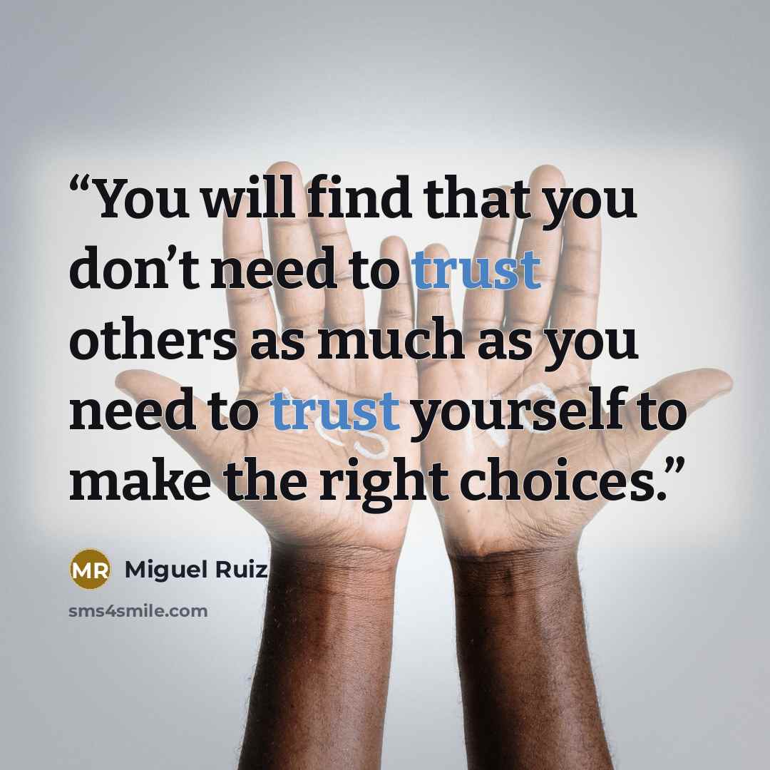 “You will find that you don’t need to trust others as much as you need to trust yourself to make the right choices.” quote by Miguel Ruiz