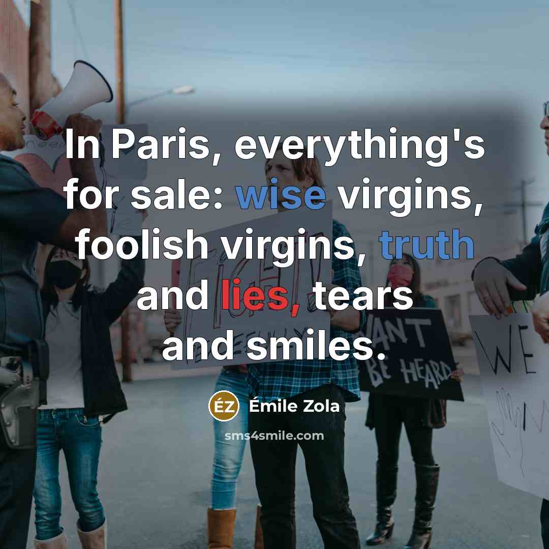 “In Paris, everything's for sale: wise virgins, foolish virgins, truth and lies, tears and smiles.” quote by Emile Zola