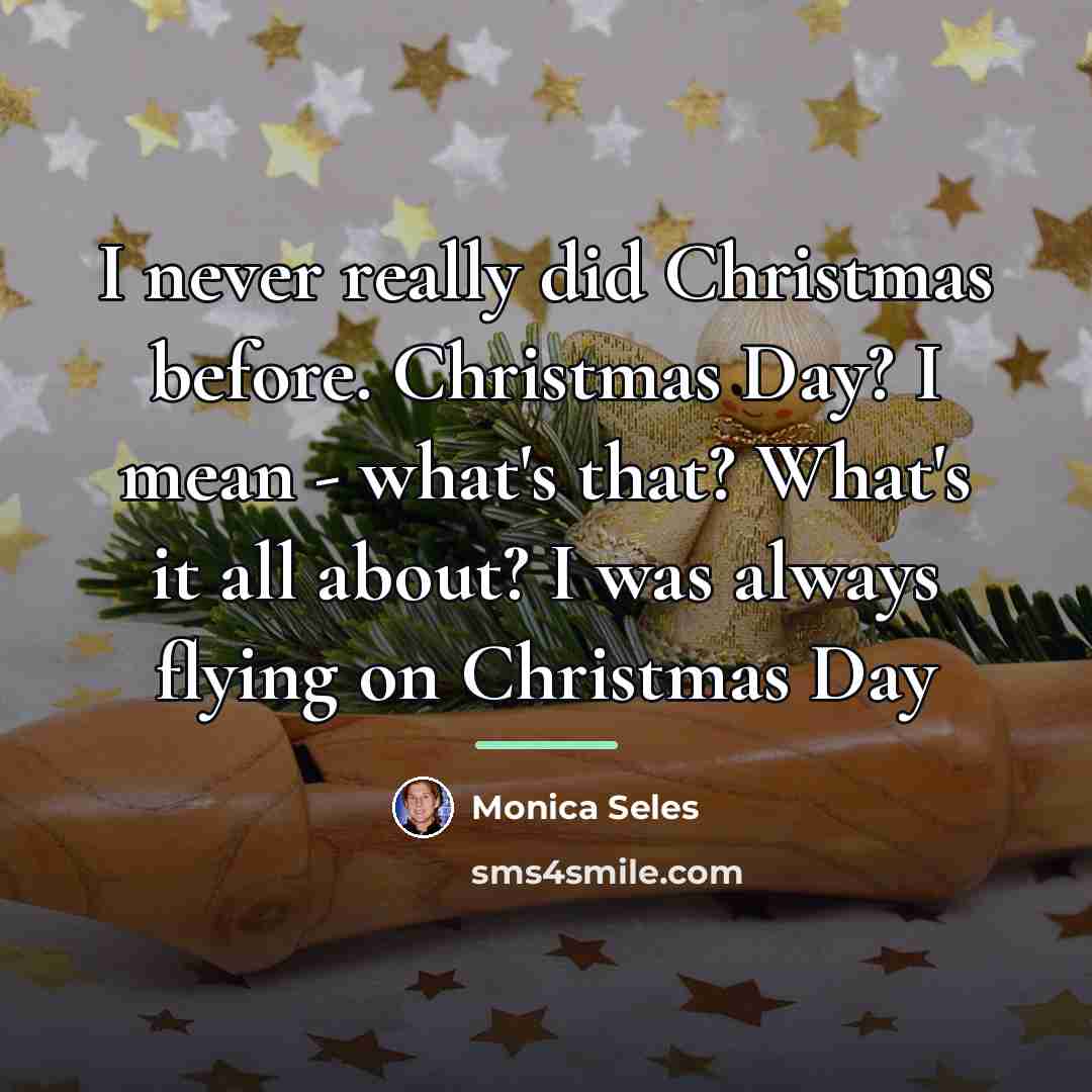 “I never really did Christmas before. Christmas Day? I mean…” quote by Monica Seles