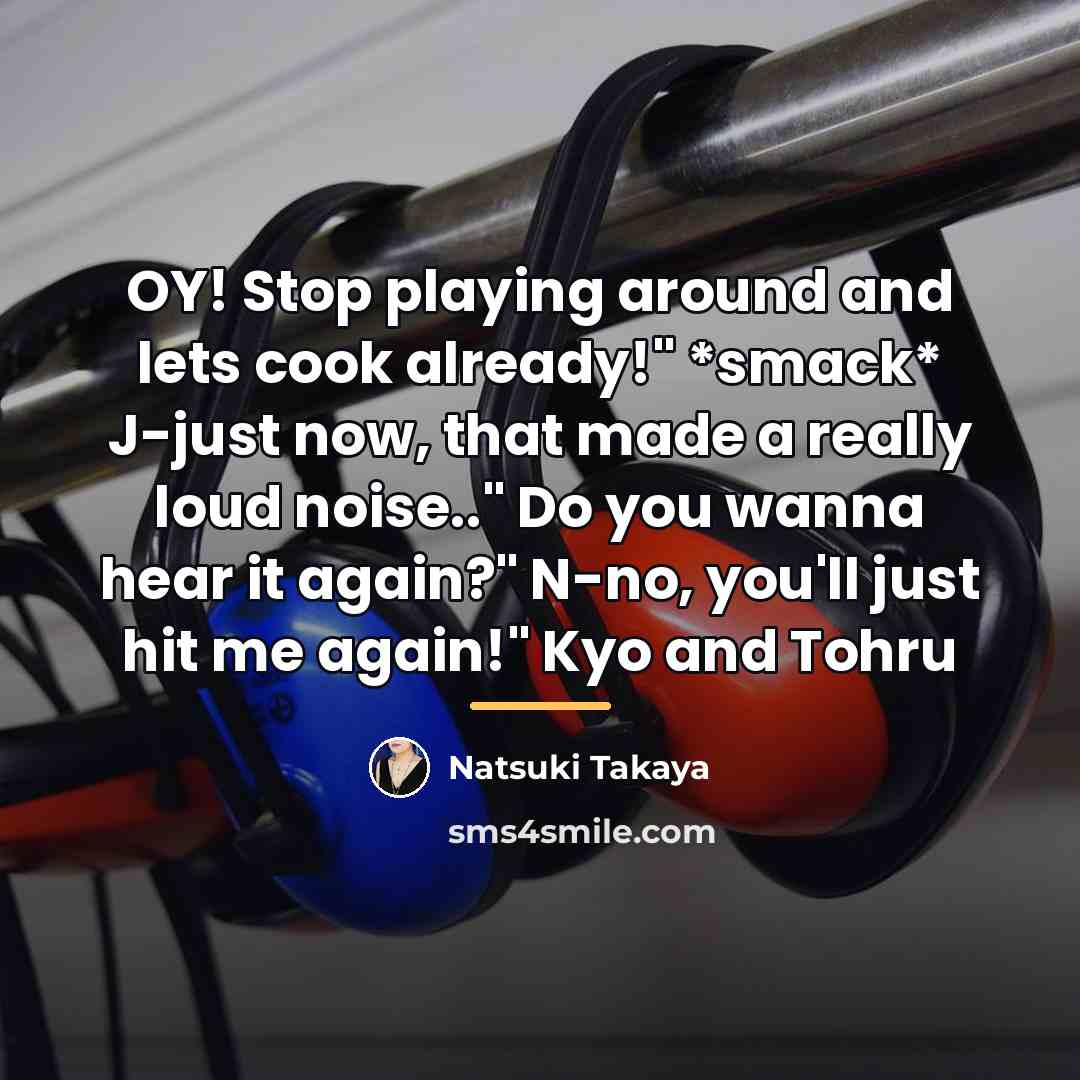 “OY! Stop playing around and lets cook already!" *smack* J-just…” quote by Natsuki Takaya
