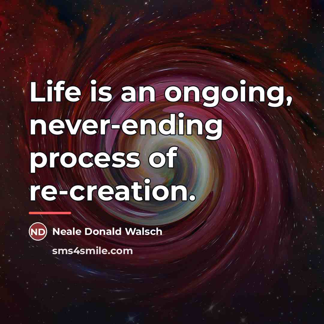 “Life is an ongoing, never-ending process of re-creation.…” quote by Neale Donald Walsch