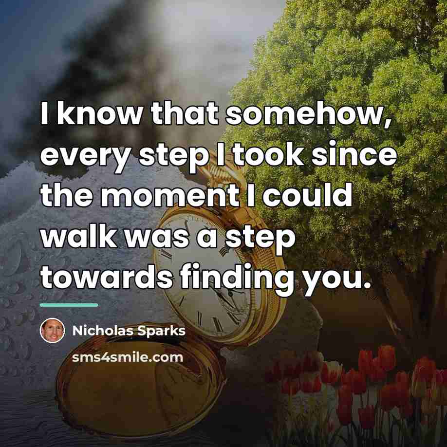 “I know that somehow, every step I took since the…” quote by Nicholas Sparks