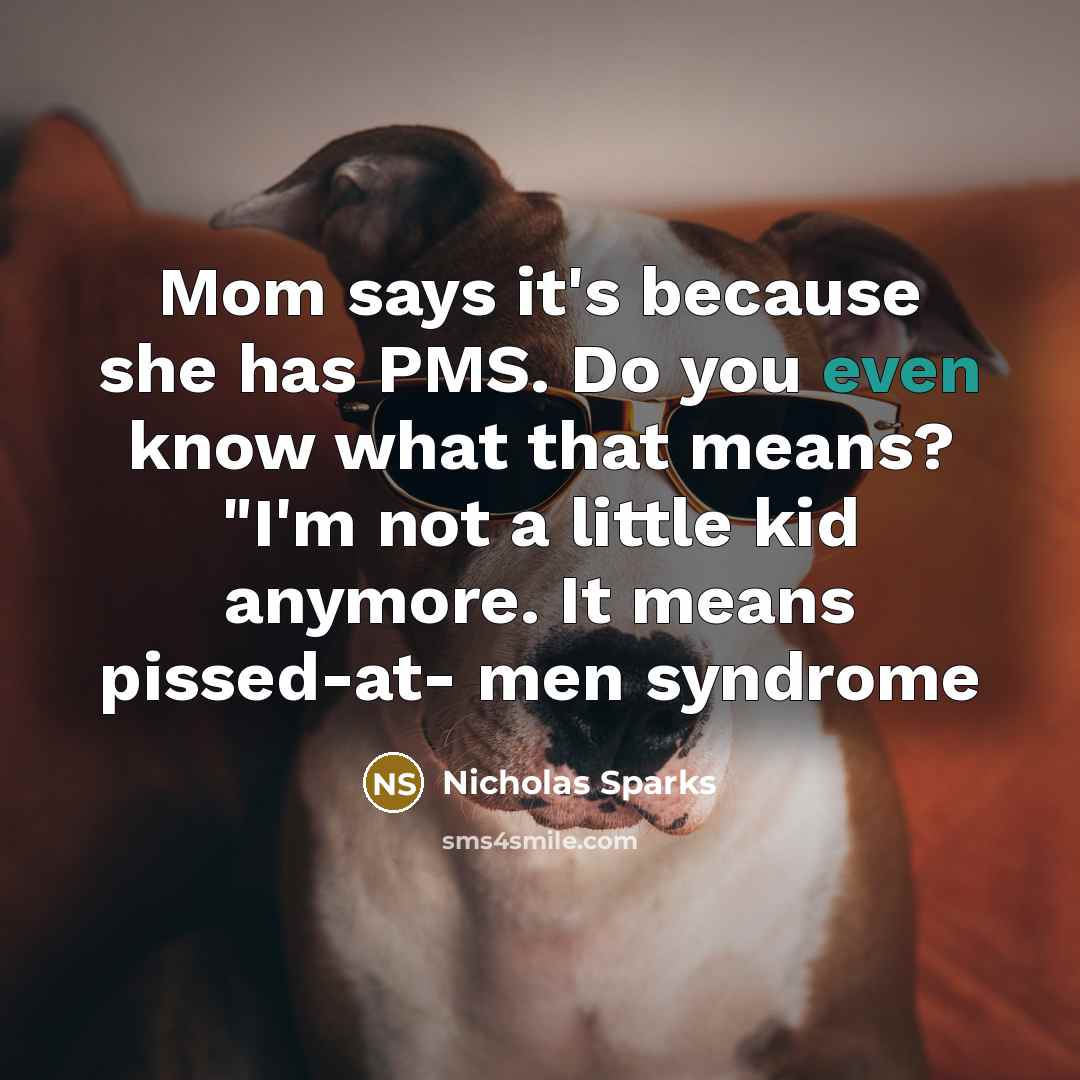 “Mom says it's because she has PMS. Do you even…” quote by Nicholas Sparks
