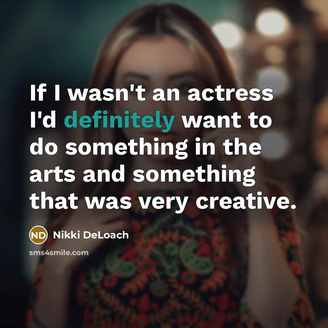 “If I wasn't an actress I'd definitely want to do something in the arts and something that was very creative.” quote by Nikki DeLoach