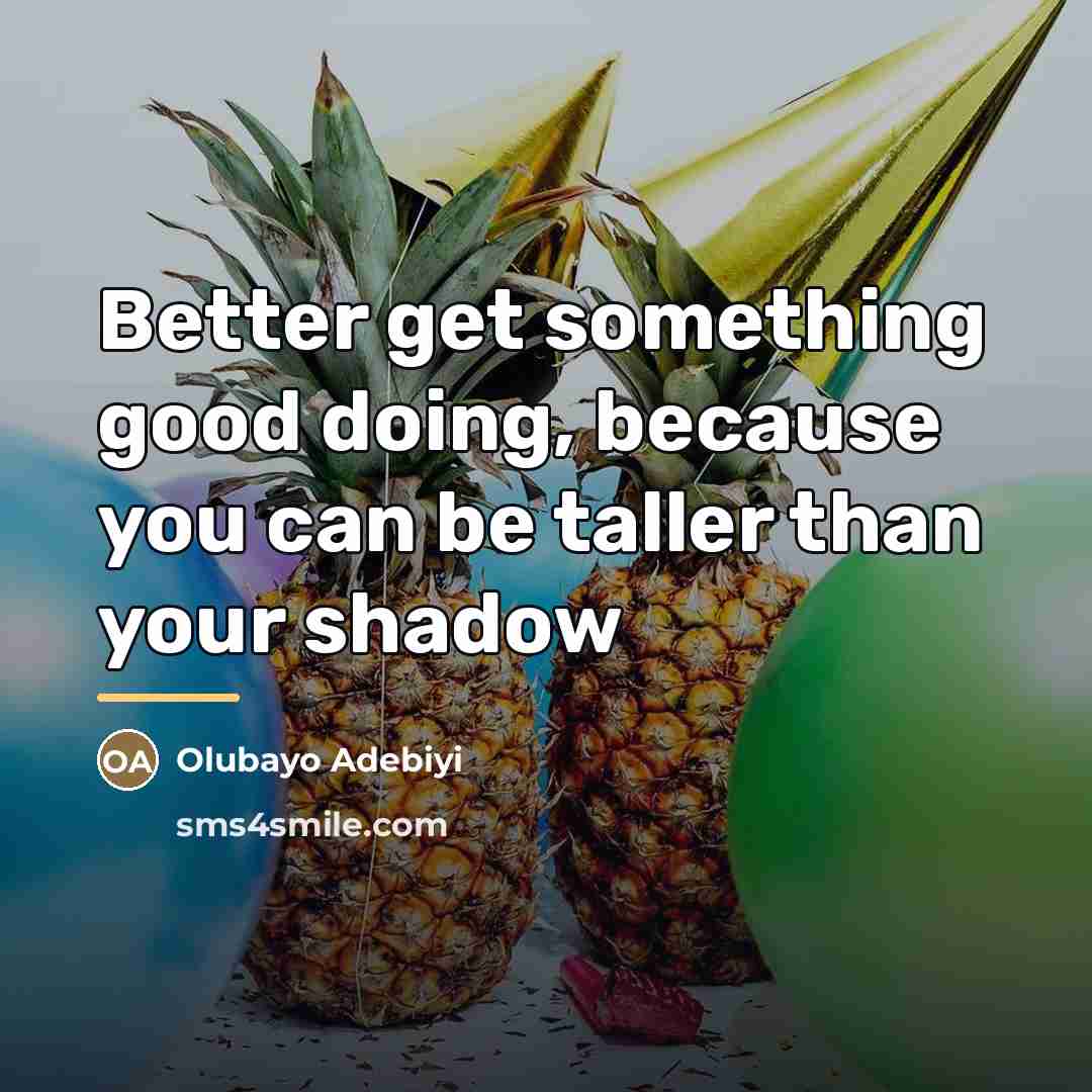 “Better get something good doing, because you can be taller…” quote by Olubayo Adebiyi