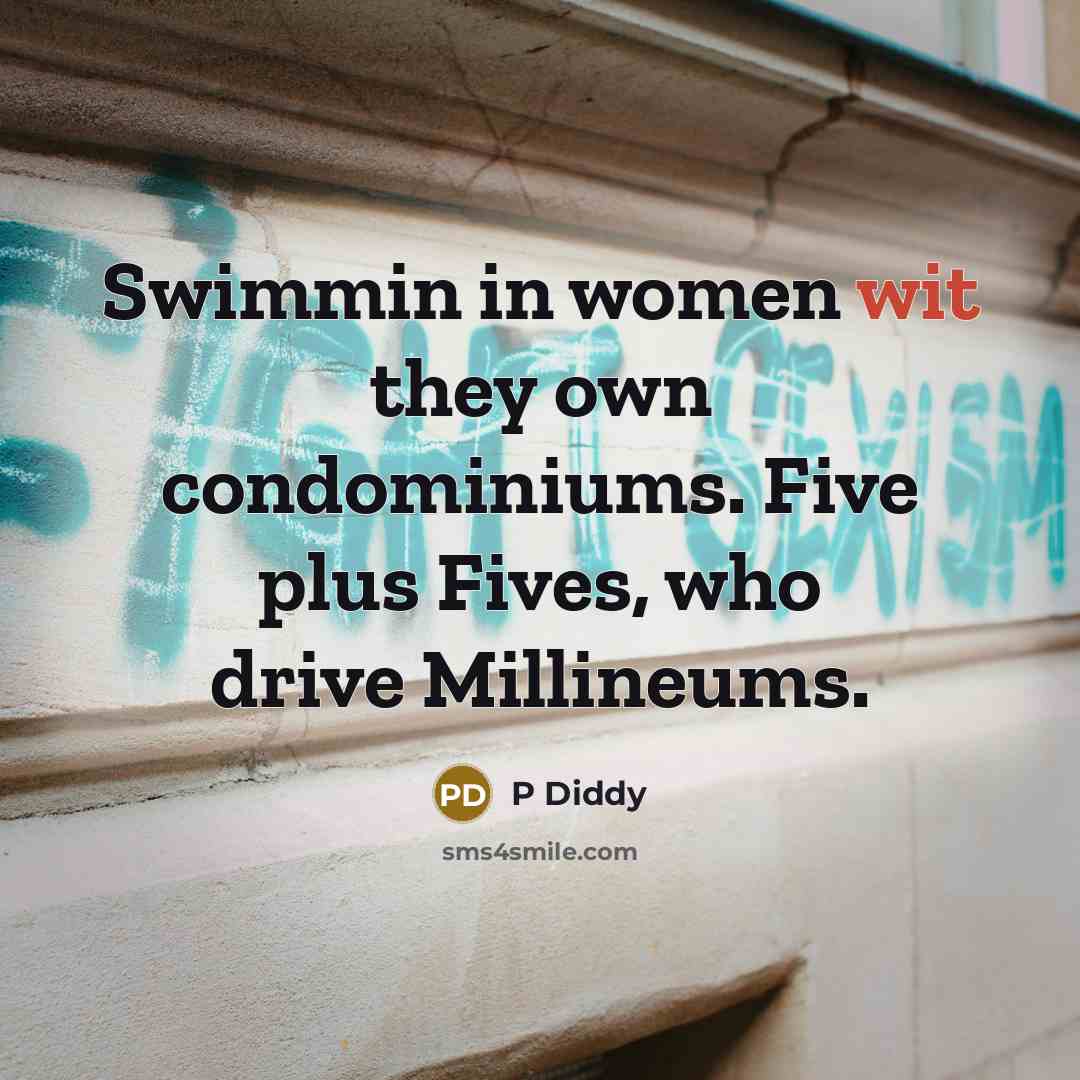 “Swimmin in women wit they own condominiums. Five plus Fives, who drive Millineums.” quote by P Diddy