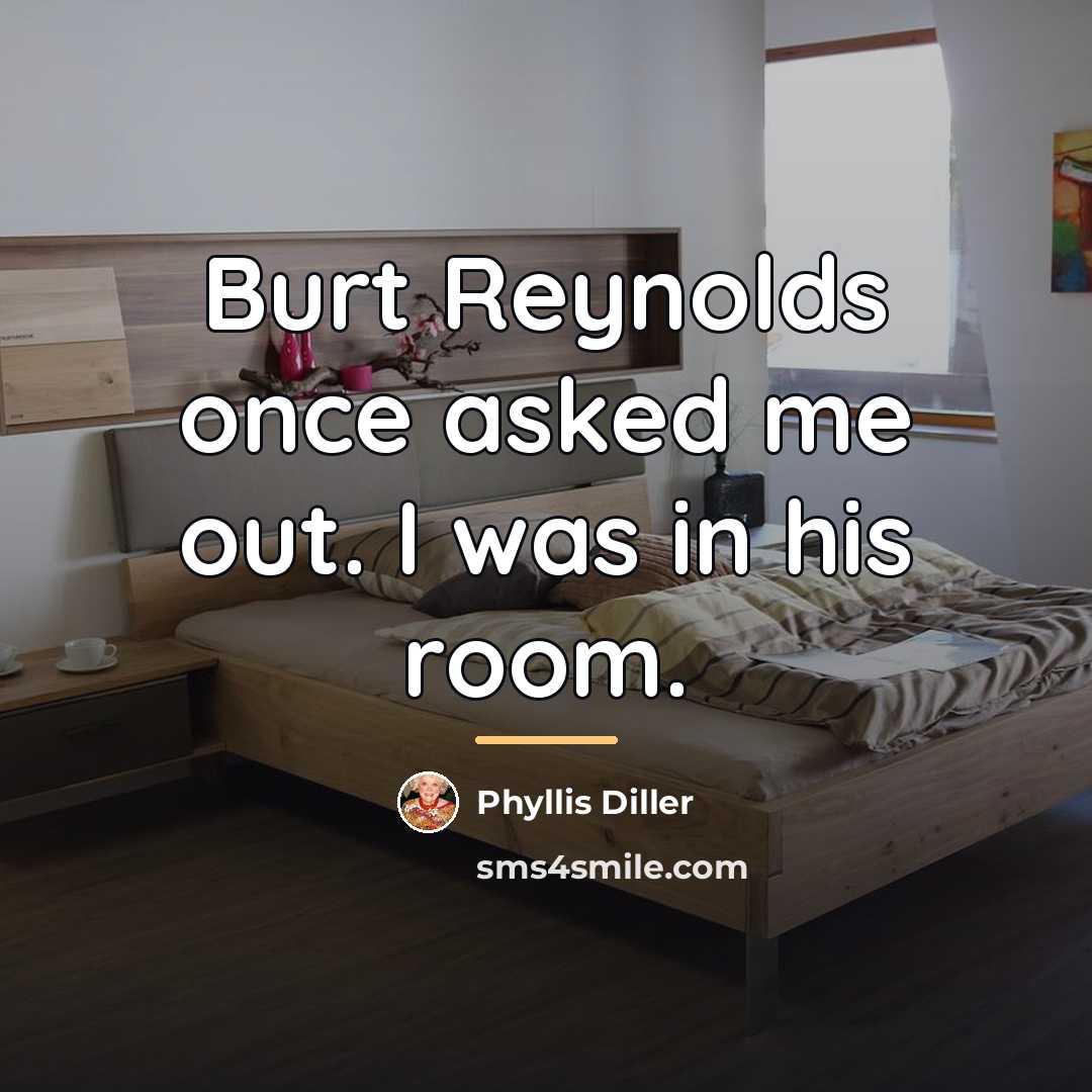 “Burt Reynolds once asked me out. I was in his…” quote by Phyllis Diller