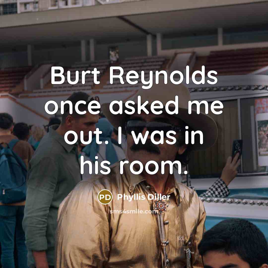 “Burt Reynolds once asked me out. I was in his room.” quote by Phyllis Diller