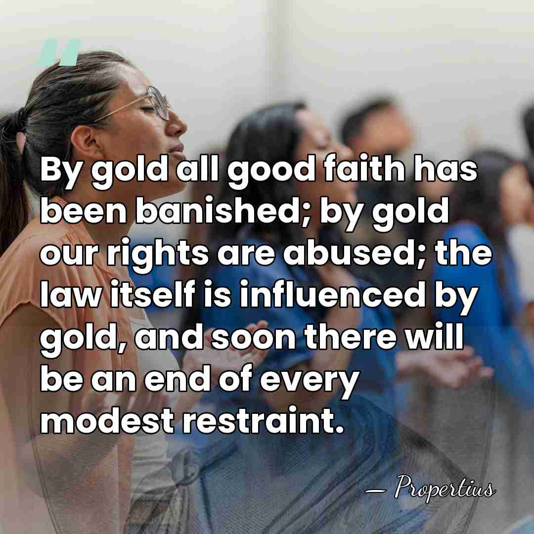 By gold all good faith has been banished; by gold our rights&hellip; - Propertius