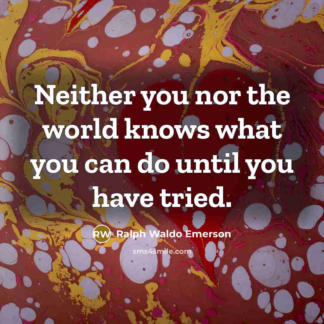 “Neither you nor the world knows what you can do…” quote by Ralph Waldo Emerson