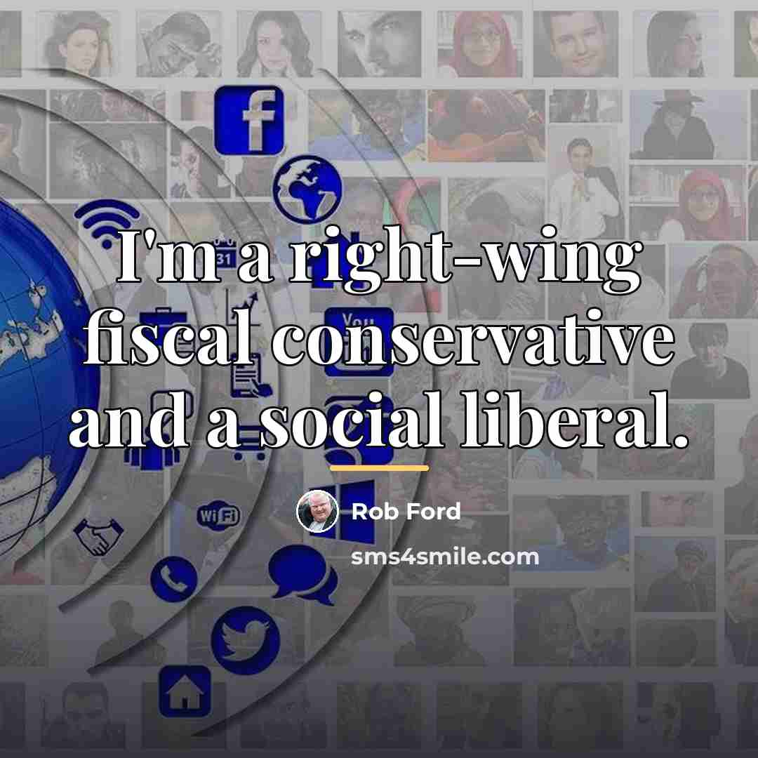 “I'm a right-wing fiscal conservative and a social liberal.…” quote by Rob Ford