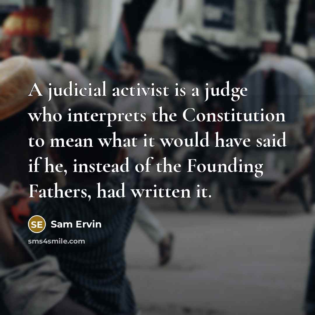 “A judicial activist is a judge who interprets the Constitution…” quote by Sam Ervin
