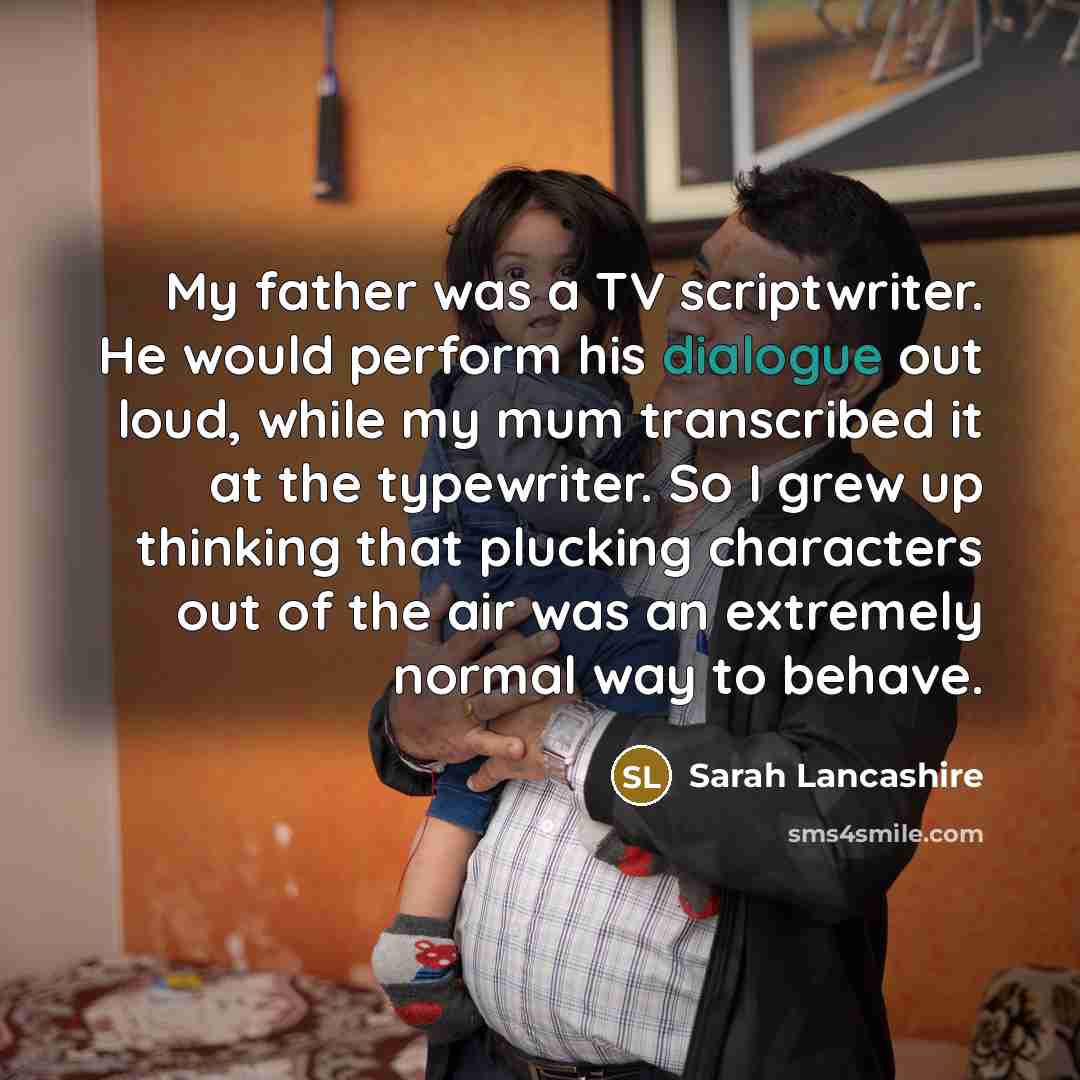 “My father was a TV scriptwriter. He would perform his…” quote by Sarah Lancashire
