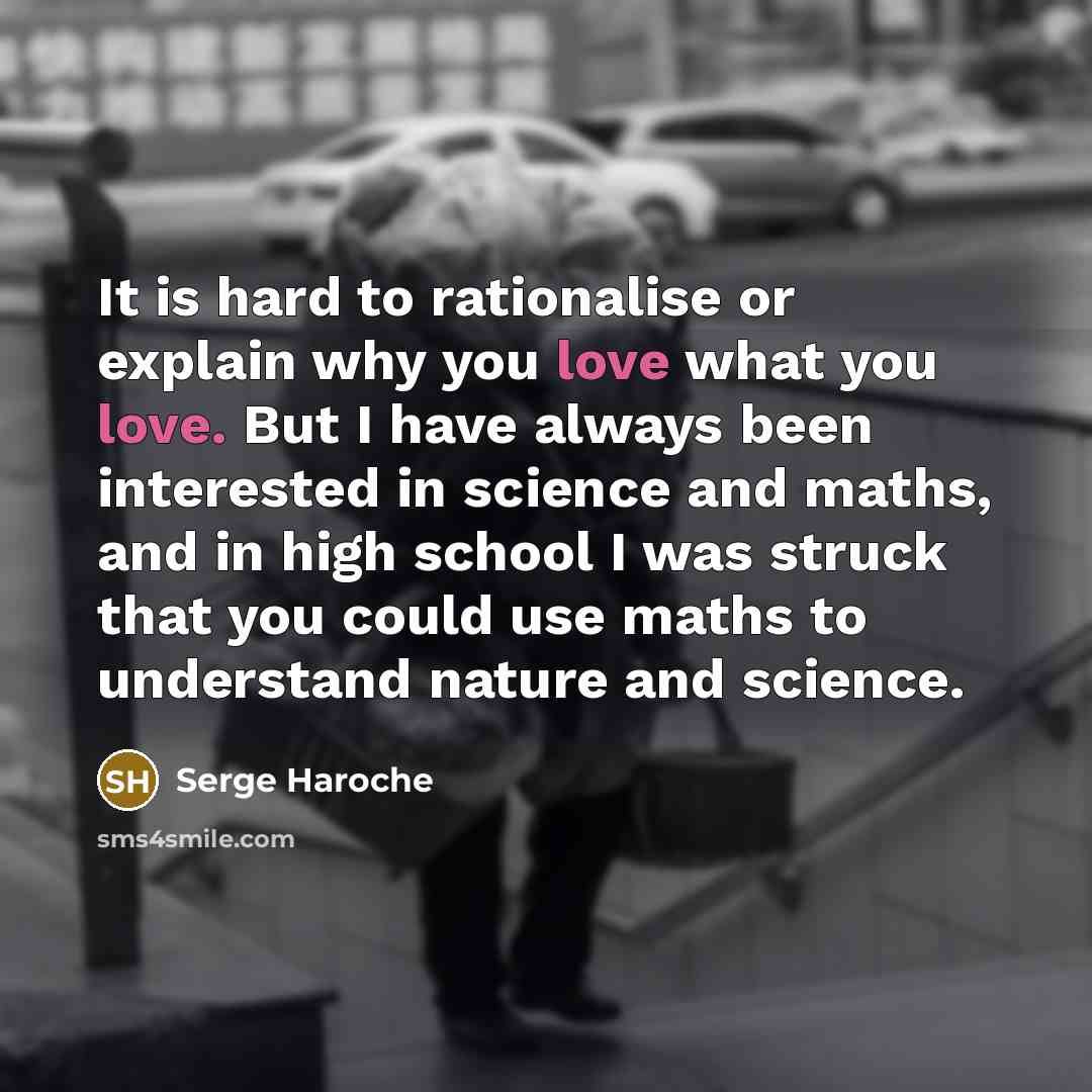 “It is hard to rationalise or explain why you love…” quote by Serge Haroche