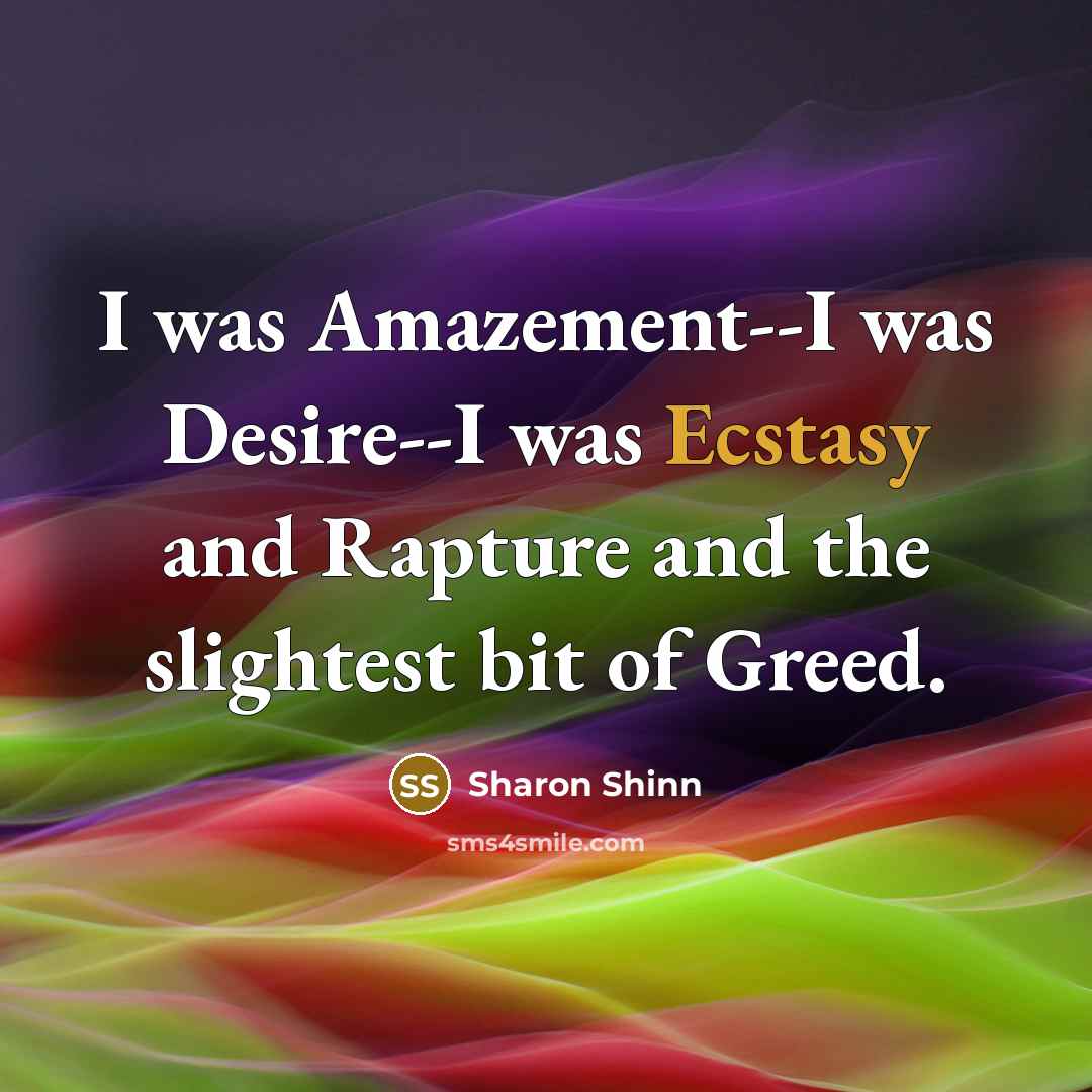 “I was Amazement--I was Desire--I was Ecstasy and Rapture and…” quote by Sharon Shinn