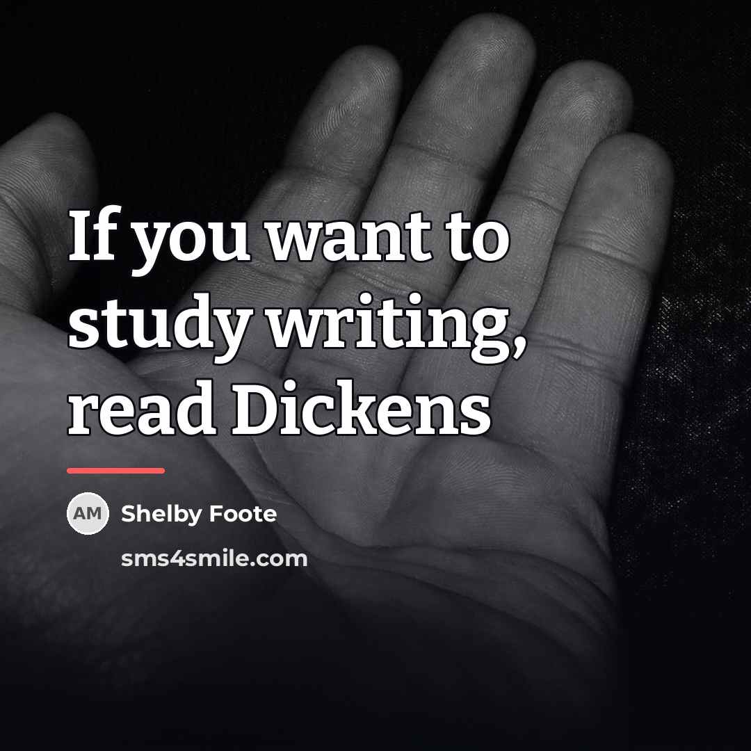 “If you want to study writing, read Dickens…” quote by Shelby Foote