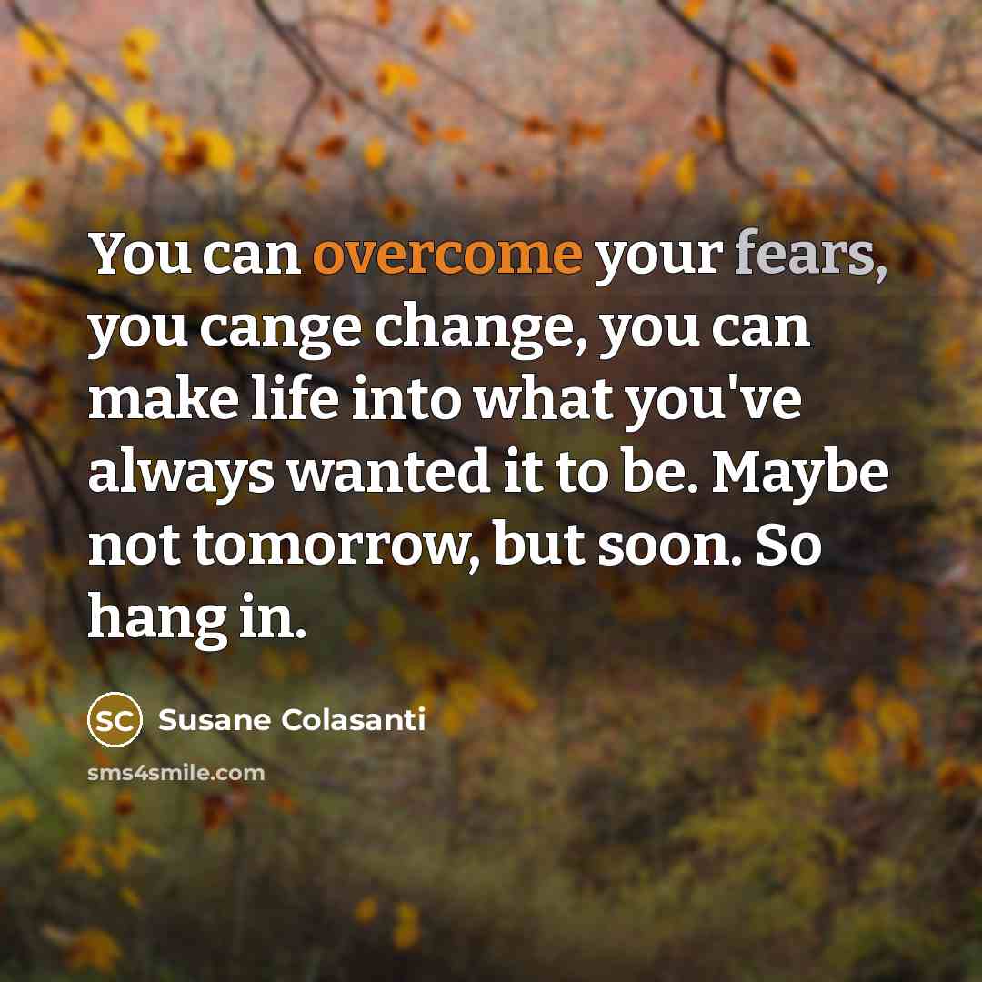 “You can overcome your fears, you cange change, you can…” quote by Susane Colasanti