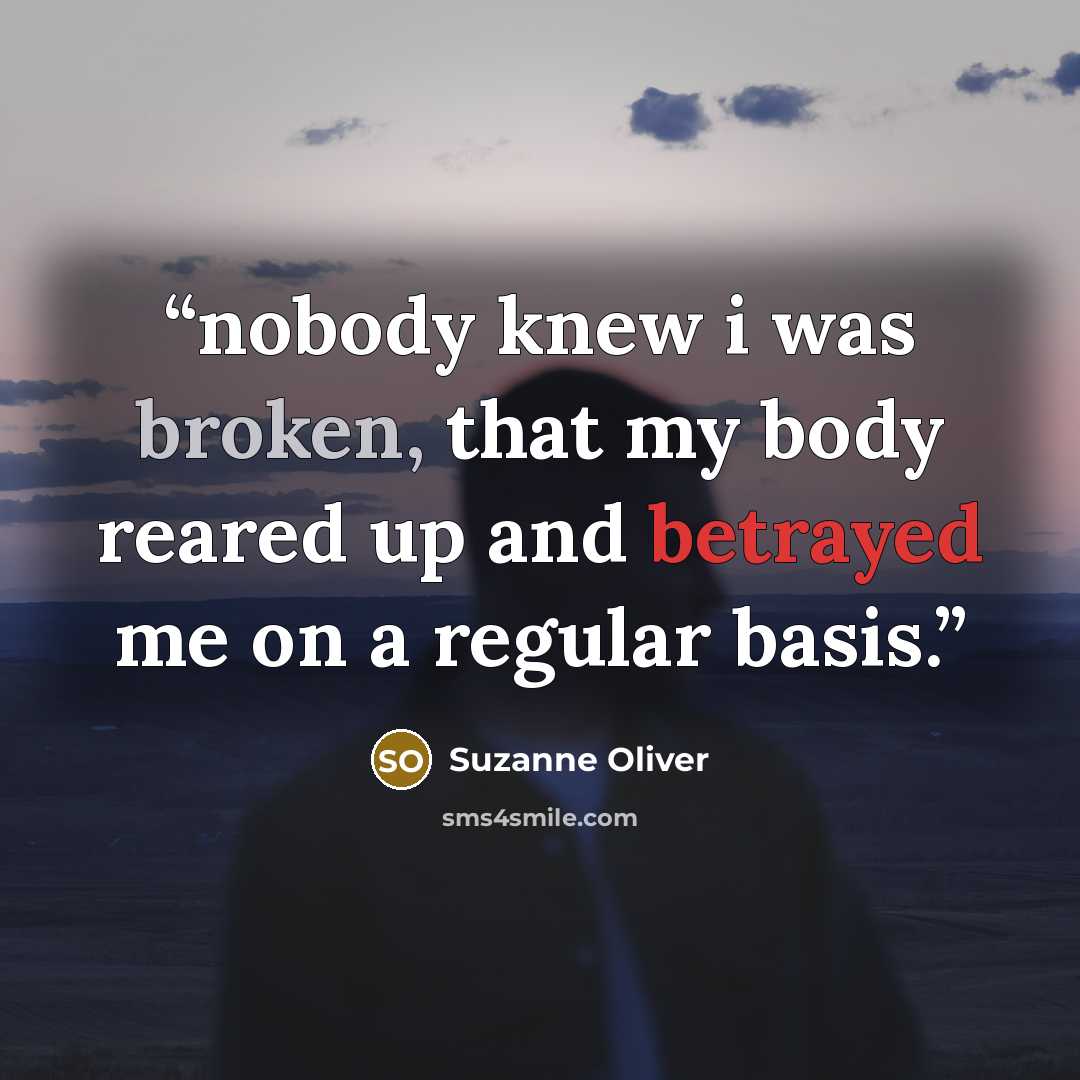 “nobody knew i was broken, that my body reared up and betrayed me on a regular basis.” quote by Suzanne Oliver