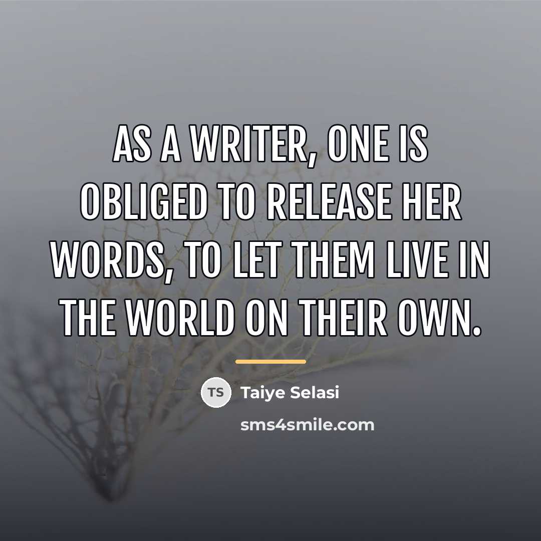 “As a writer, one is obliged to release her words,…” quote by Taiye Selasi