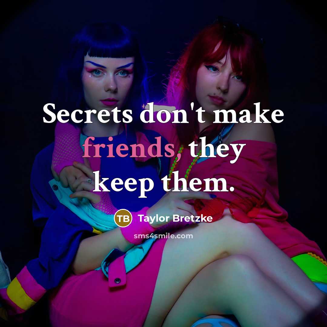 “Secrets don't make friends, they keep them.” quote by Taylor Bretzke