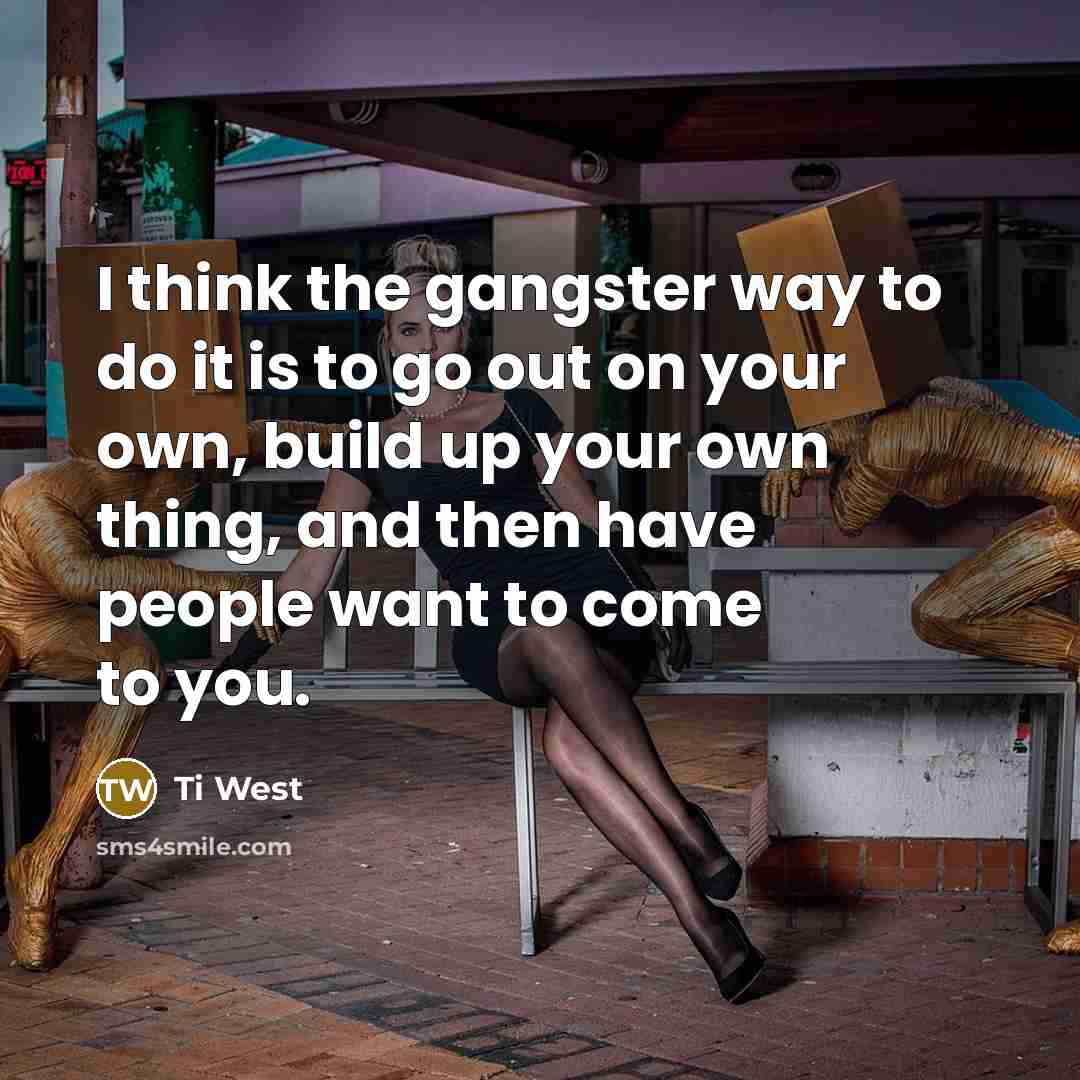 “I think the gangster way to do it is to…” quote by Ti West