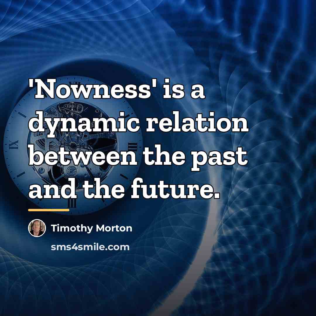 “'Nowness' is a dynamic relation between the past and the…” quote by Timothy Morton