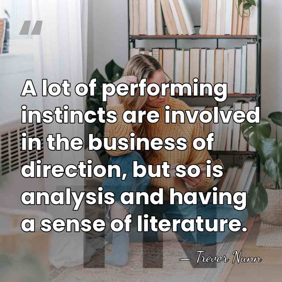 A lot of performing instincts are involved in the business of direction,&hellip; - Trevor Nunn