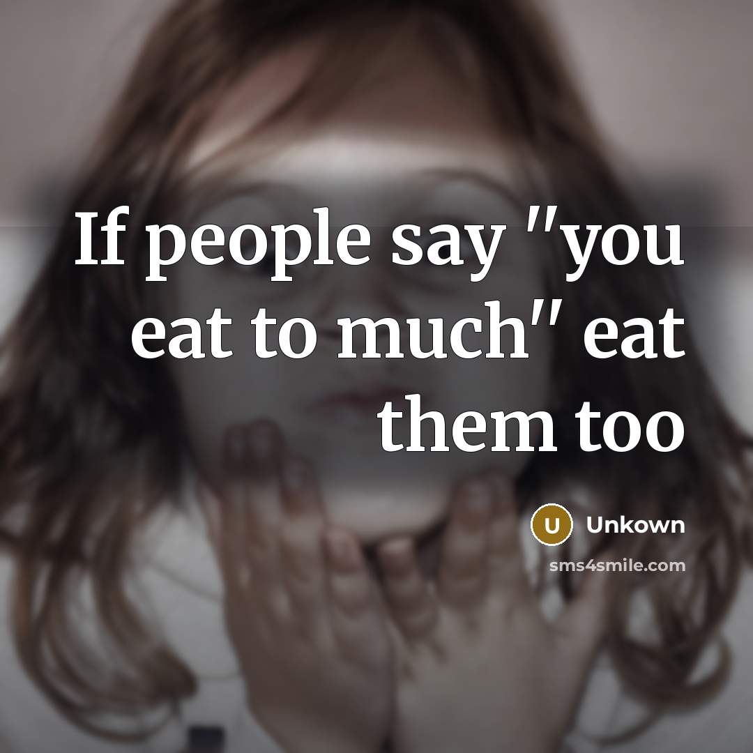 “If people say ''you eat to much'' eat them too…” quote by Unkown