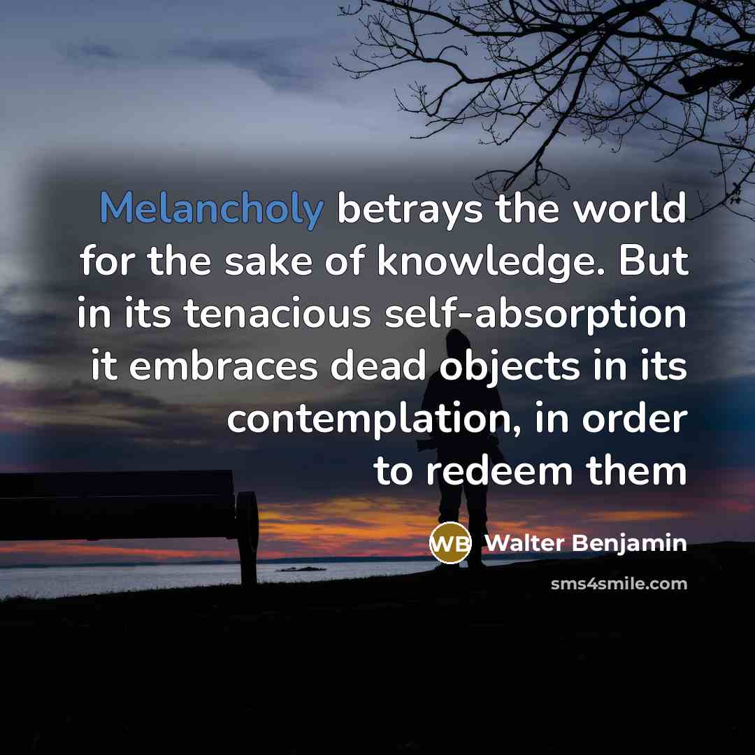 “Melancholy betrays the world for the sake of knowledge. But…” quote by Walter Benjamin