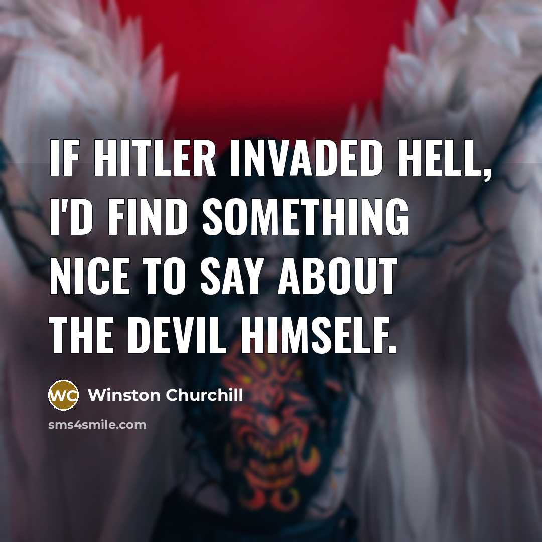 “If Hitler invaded Hell, I'd find something nice to say…” quote by Winston Churchill