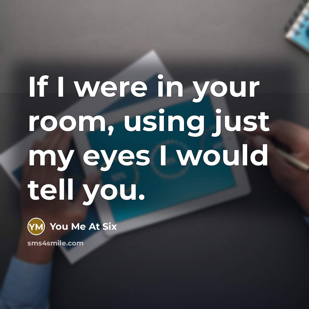 “If I were in your room, using just my eyes…” quote by You Me At Six