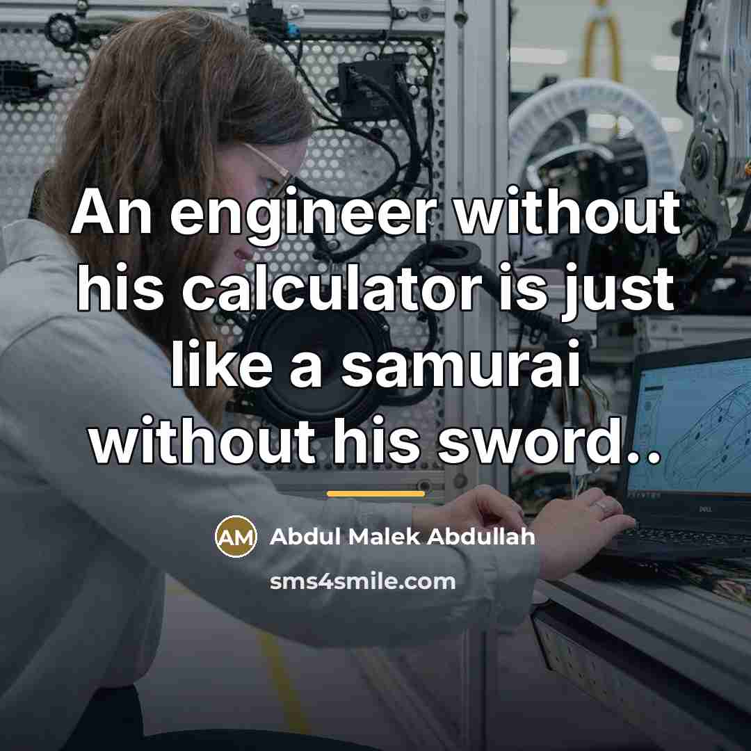 “An engineer without his calculator is just like a samurai…” quote by Abdul Malek Abdullah