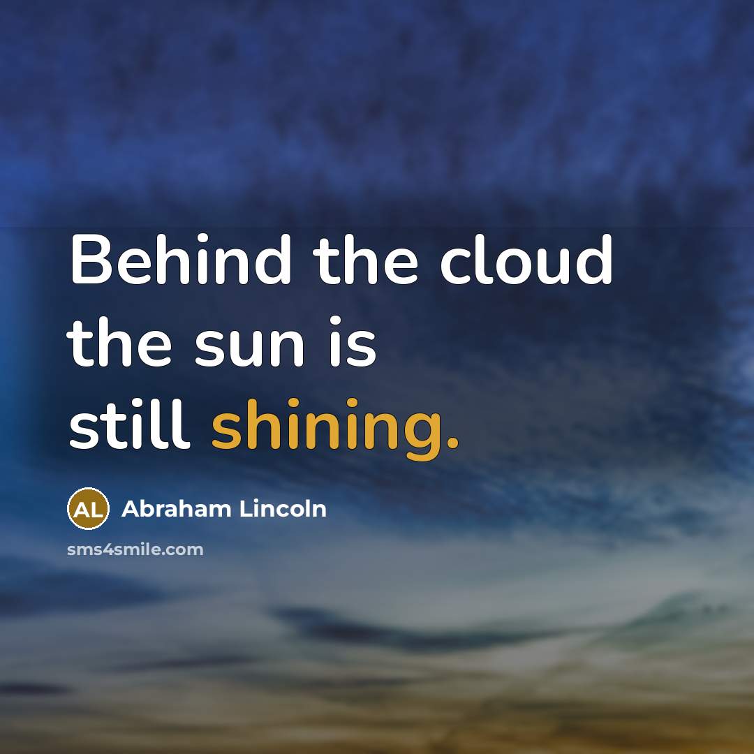 “Behind the cloud the sun is still shining.…” quote by Abraham Lincoln