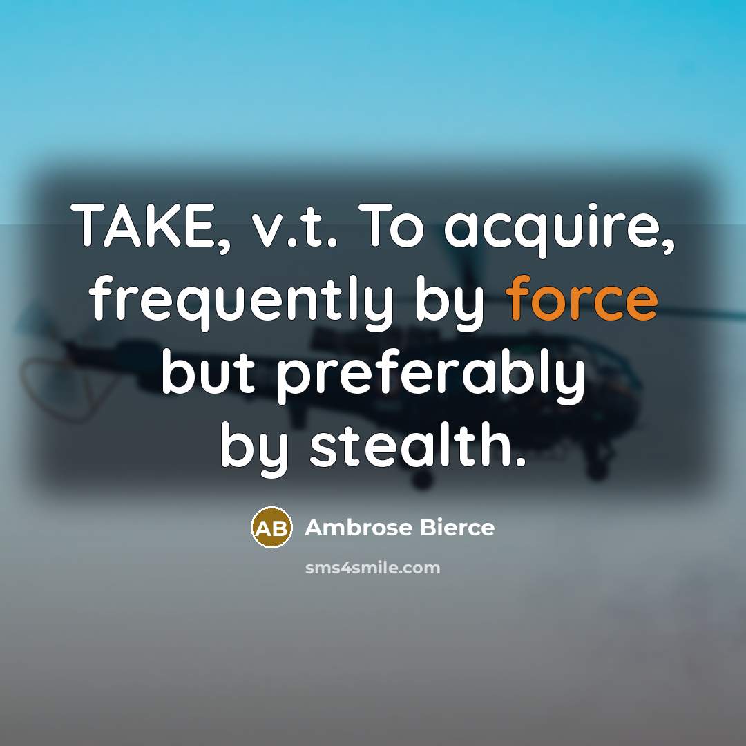“TAKE, v.t. To acquire, frequently by force but preferably by…” quote by Ambrose Bierce