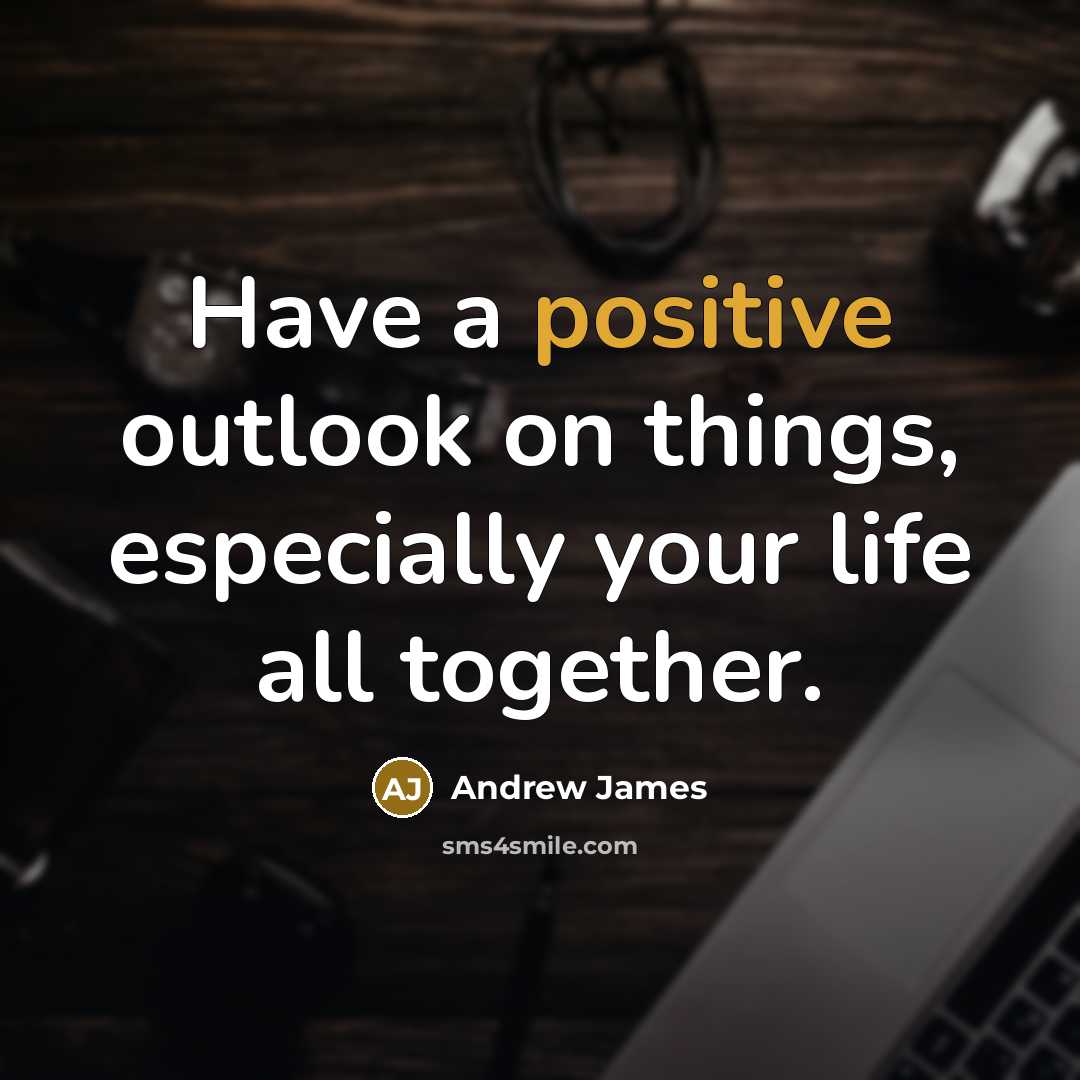 “Have a positive outlook on things, especially your life all…” quote by Andrew James