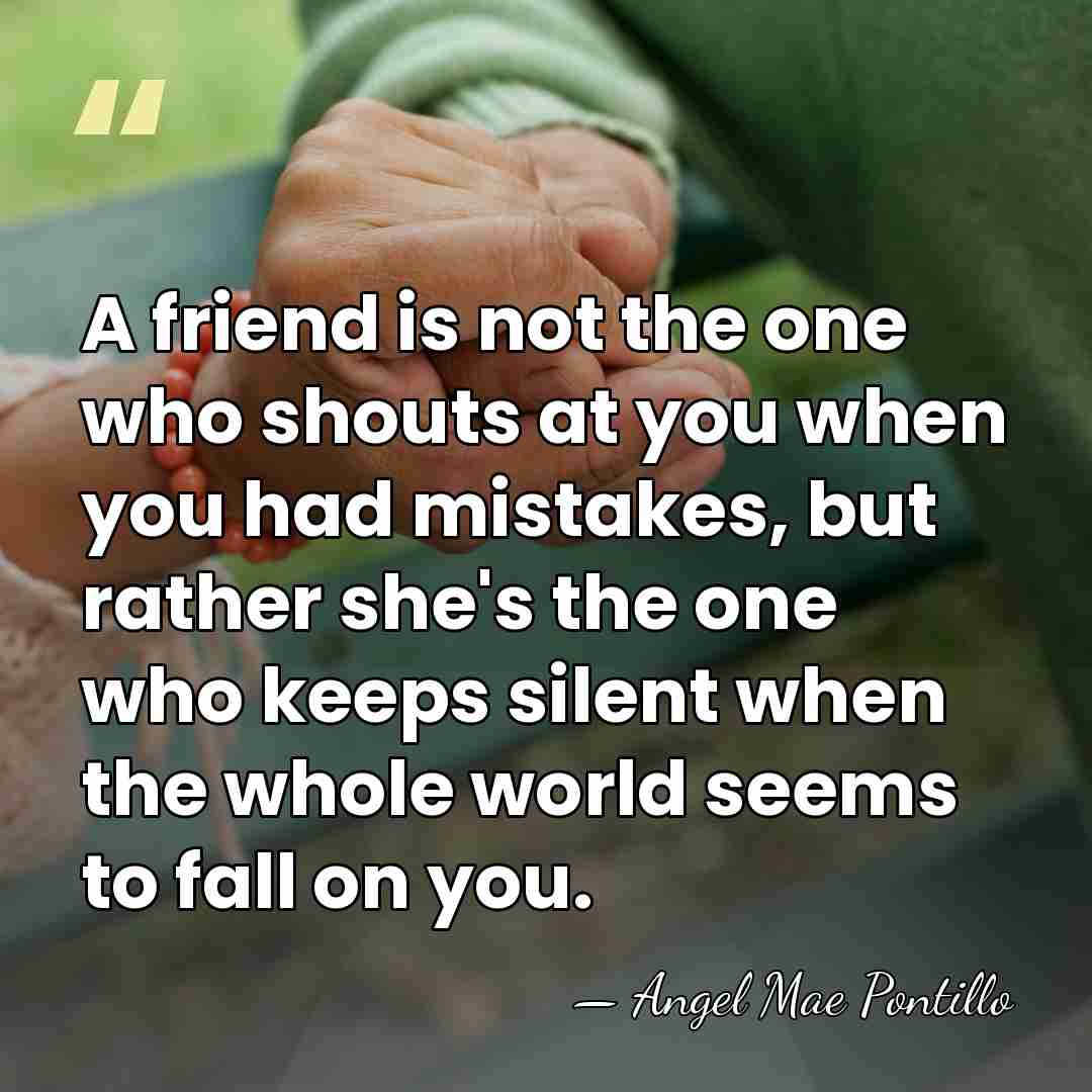 A friend is not the one who shouts at you when you&hellip; - Angel Mae Pontillo