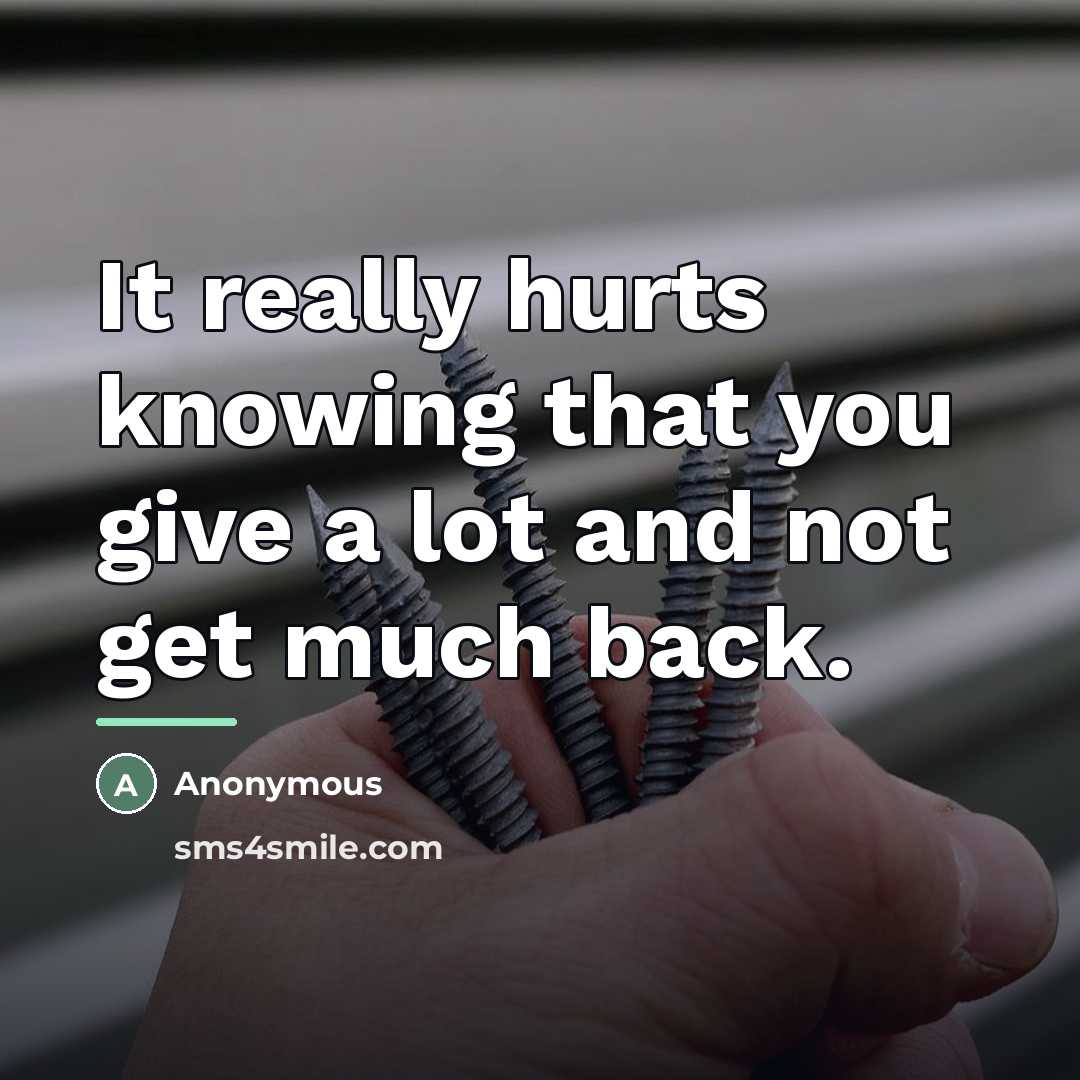 “It really hurts knowing that you give a lot and…” quote by Anonymous