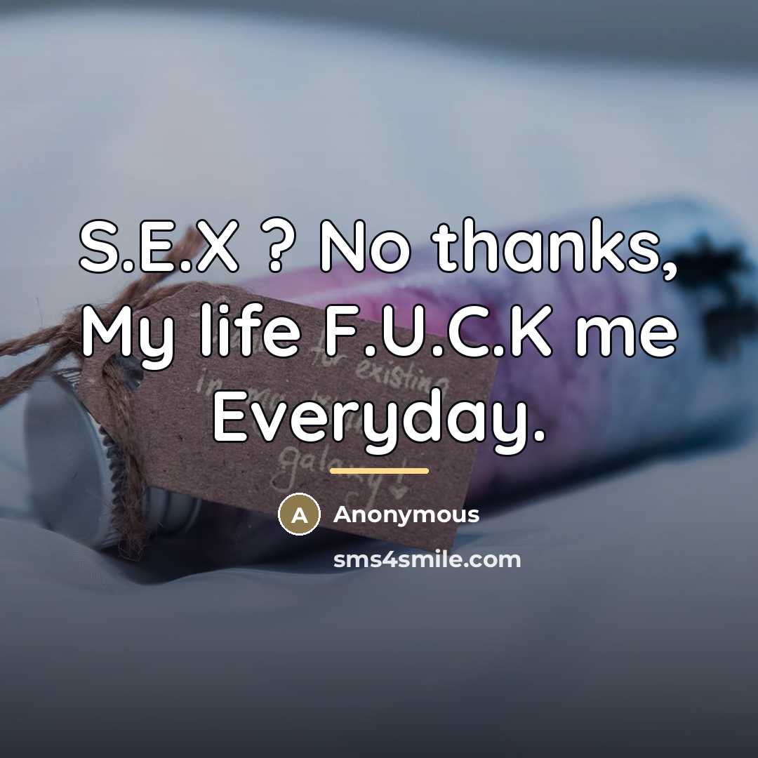 “S.E.X ? No thanks, My life F.U.C.K me Everyday.…” quote by Anonymous