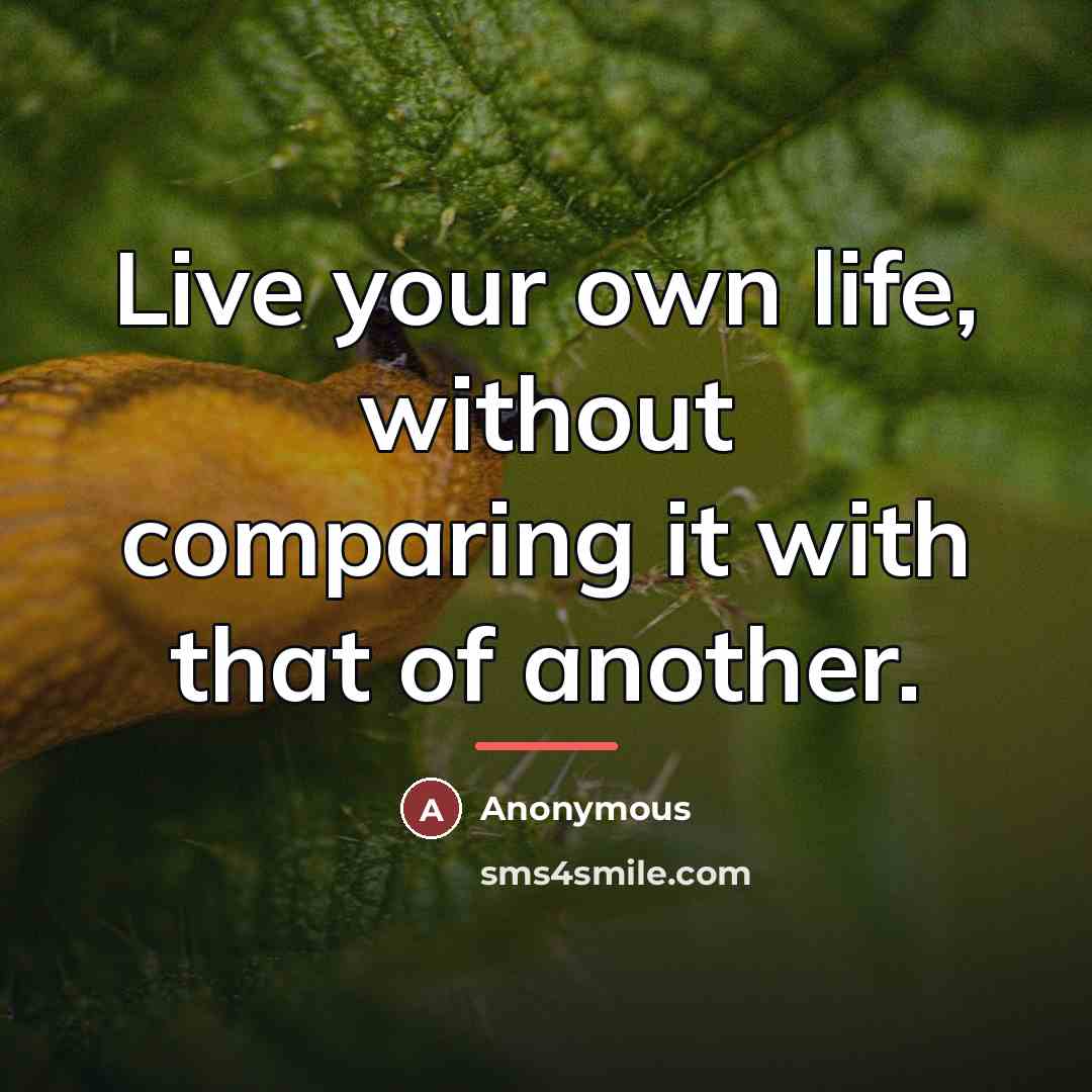 “Live your own life, without comparing it with that of…” quote by Anonymous