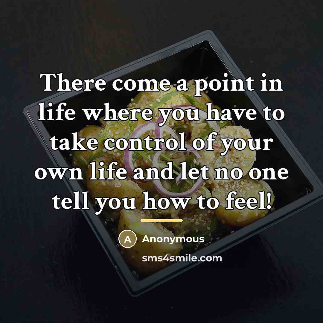 “There come a point in life where you have to take control of your own life and let no one tell you how to feel!” quote by Anonymous