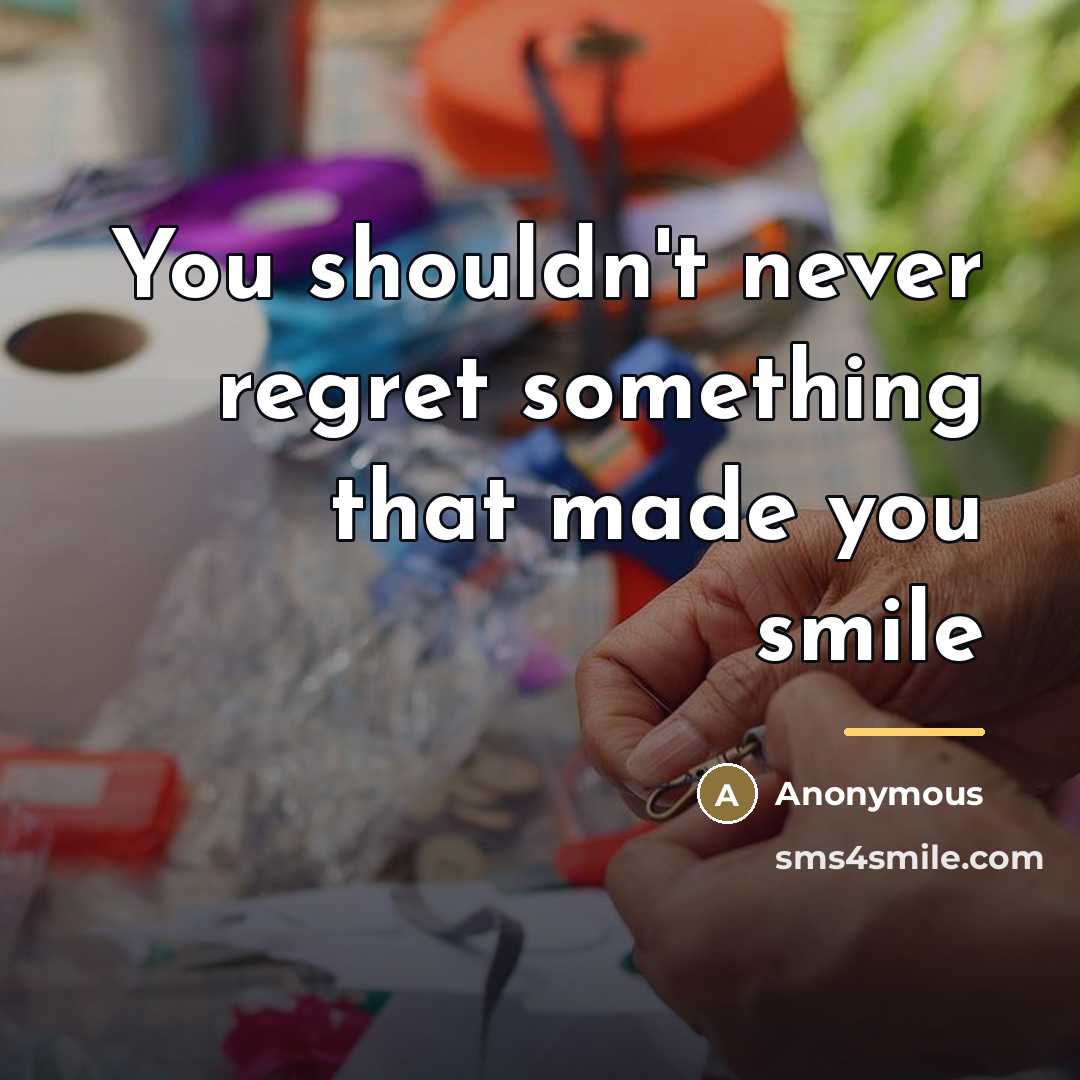 “You shouldn't never regret something that made you smile…” quote by Anonymous