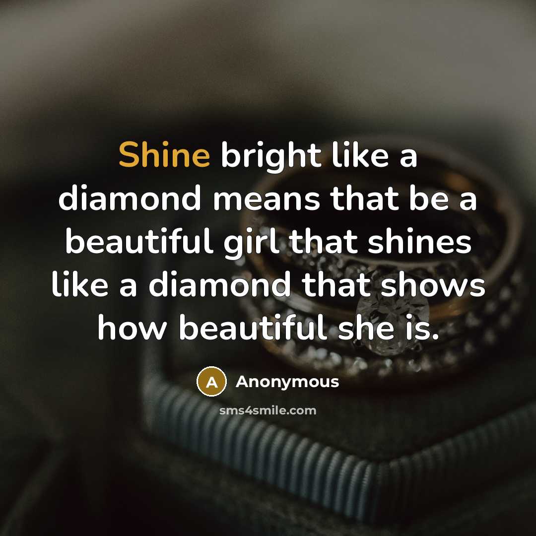 “Shine bright like a diamond means that be a beautiful girl that shines like a diamond that shows how beautiful she is.” quote by Anonymous