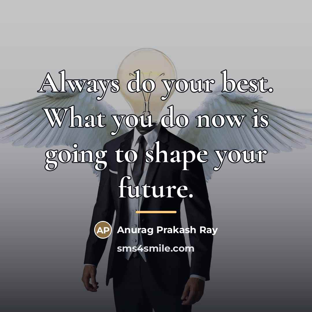 “Always do your best. What you do now is going…” quote by Anurag Prakash Ray