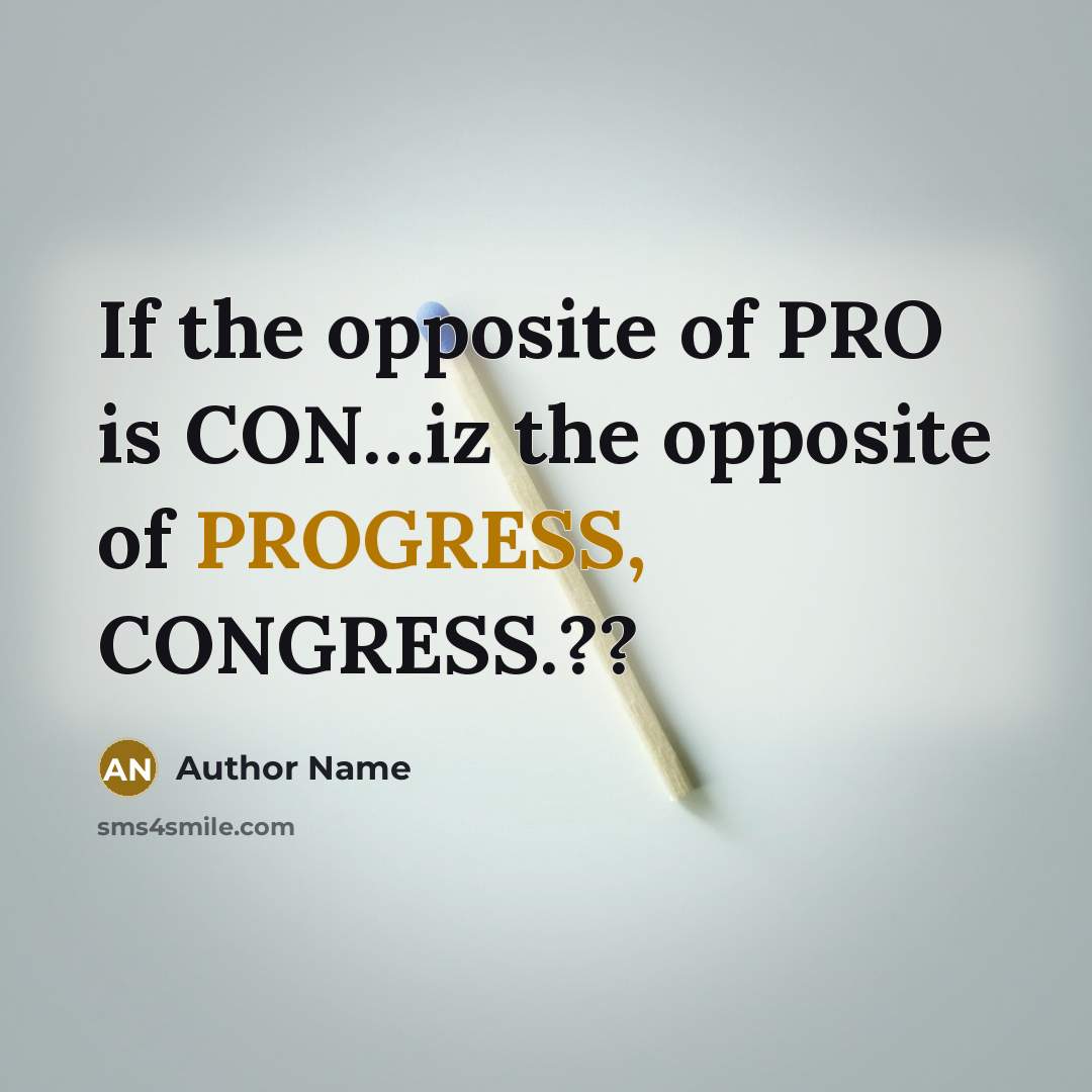 “If the opposite of PRO is CON…iz the opposite of PROGRESS, CONGRESS.??” quote by Author Name