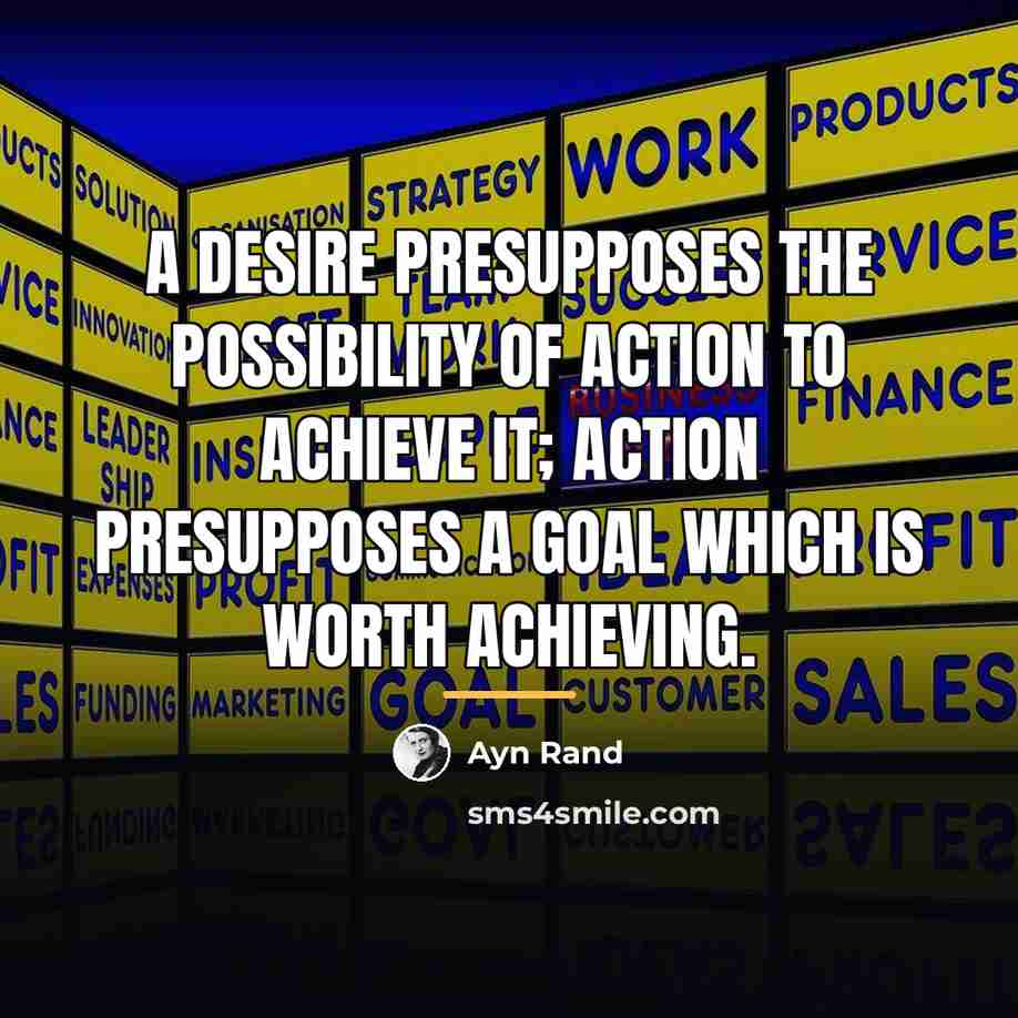 “A desire presupposes the possibility of action to achieve it;…” quote by Ayn Rand