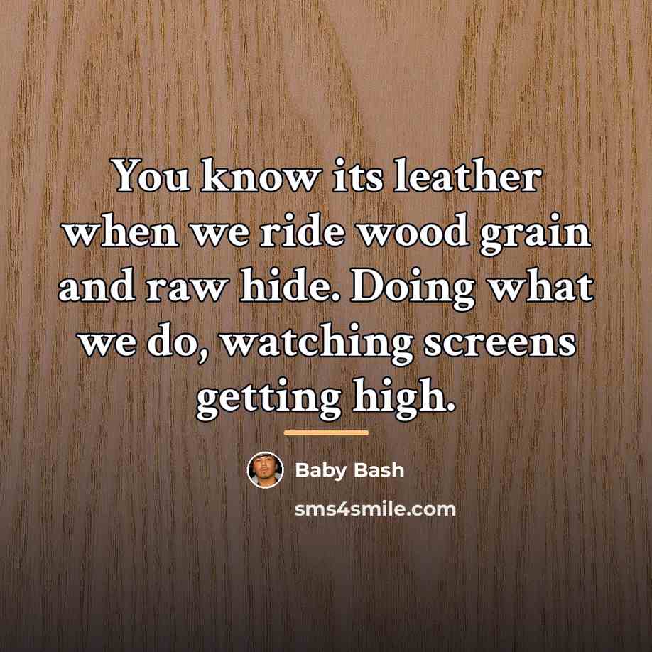 “You know its leather when we ride wood grain and…” quote by Baby Bash
