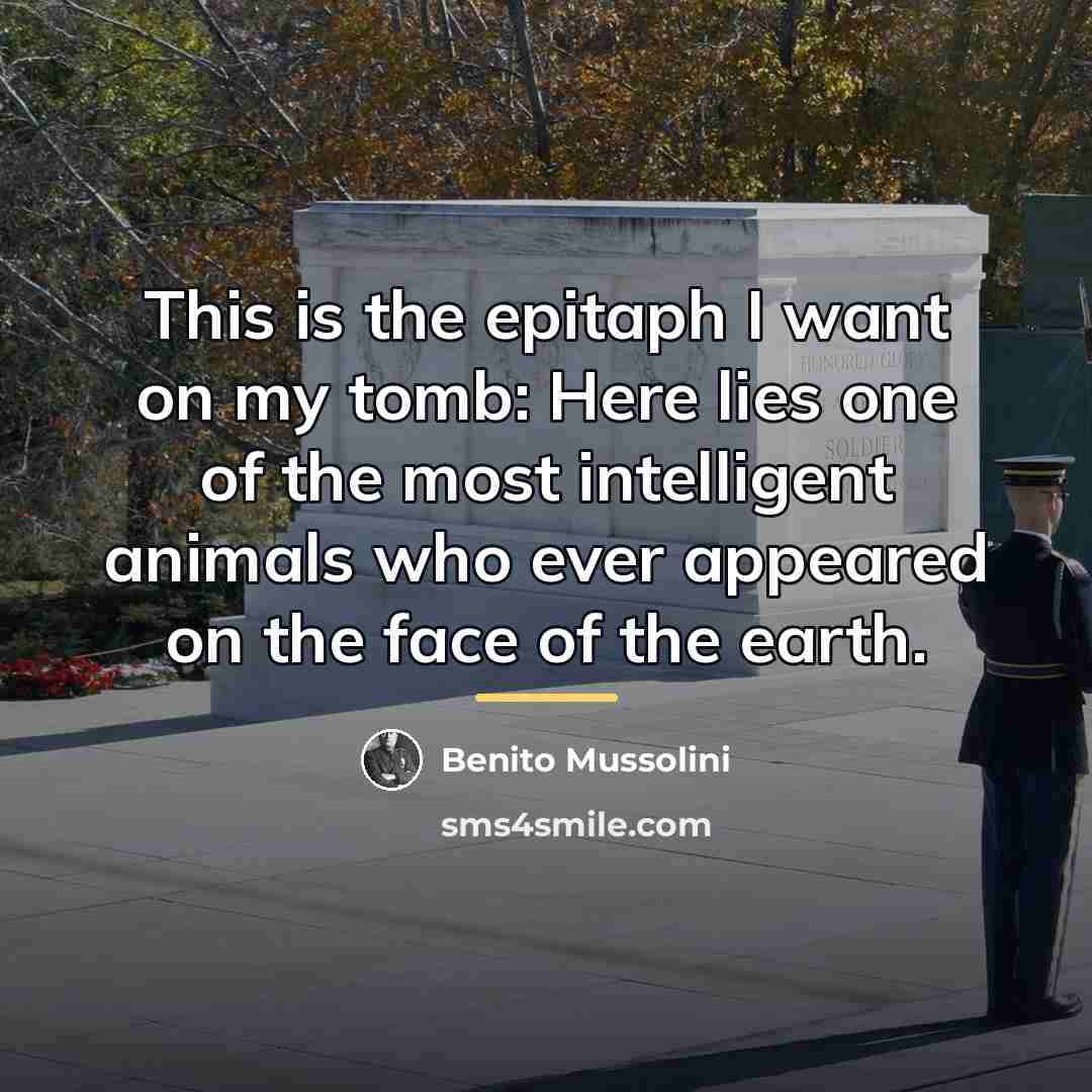 “This is the epitaph I want on my tomb: Here…” quote by Benito Mussolini