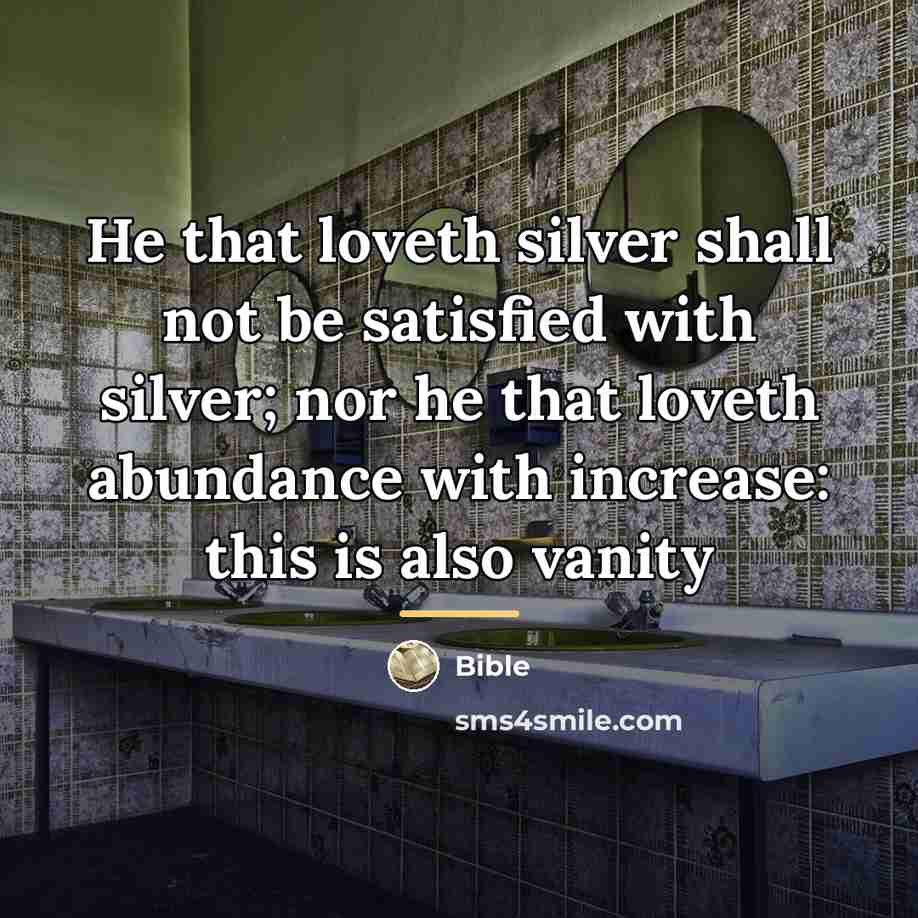 “He that loveth silver shall not be satisfied with silver;…” quote by Bible