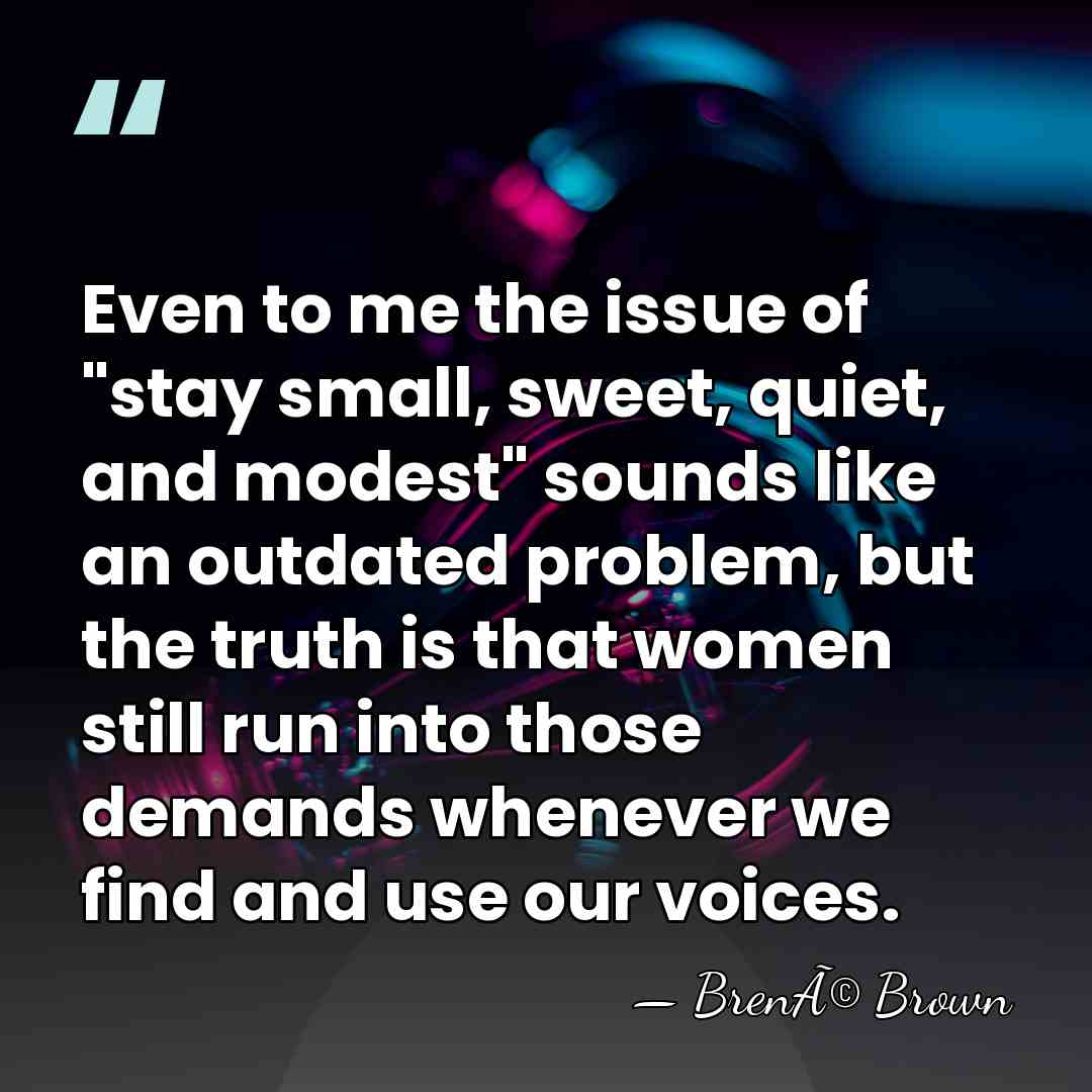 Even to me the issue of "stay small, sweet, quiet, and modest"&hellip; - BrenÃ© Brown