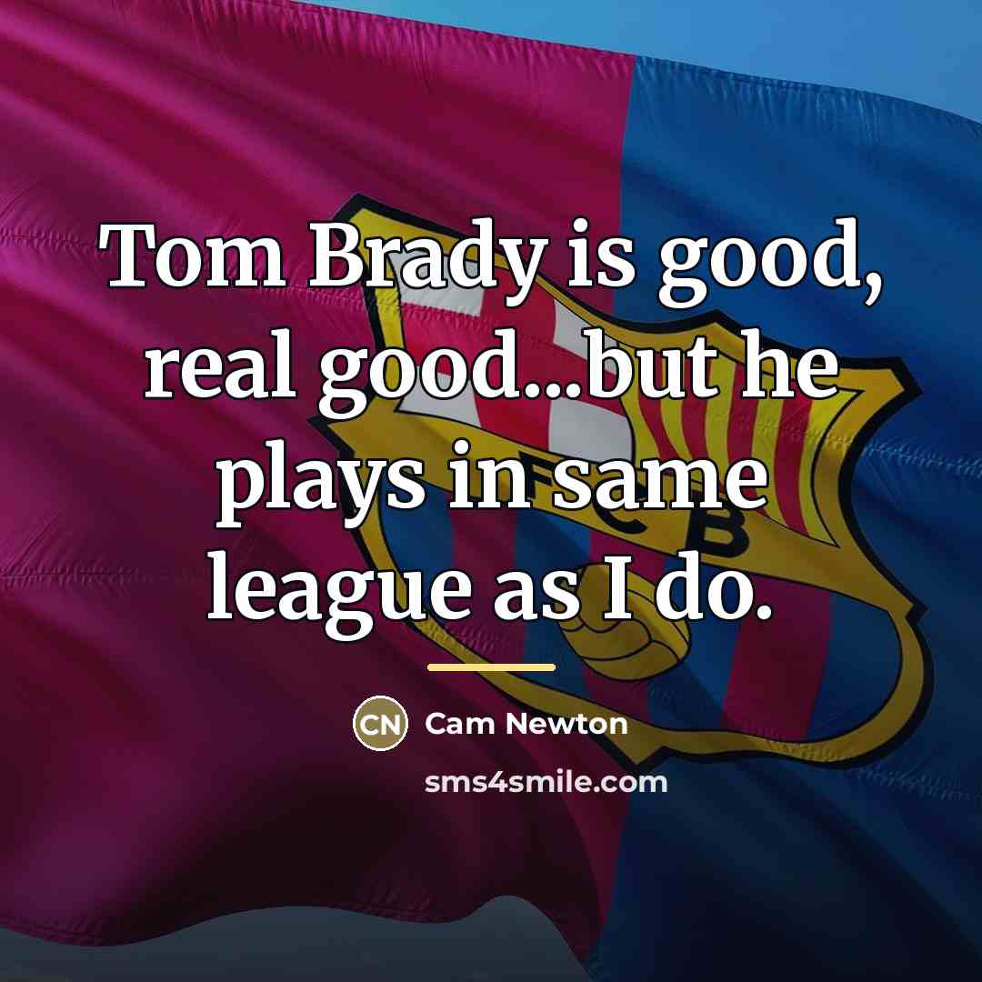 “Tom Brady is good, real good...but he plays in same…” quote by Cam Newton